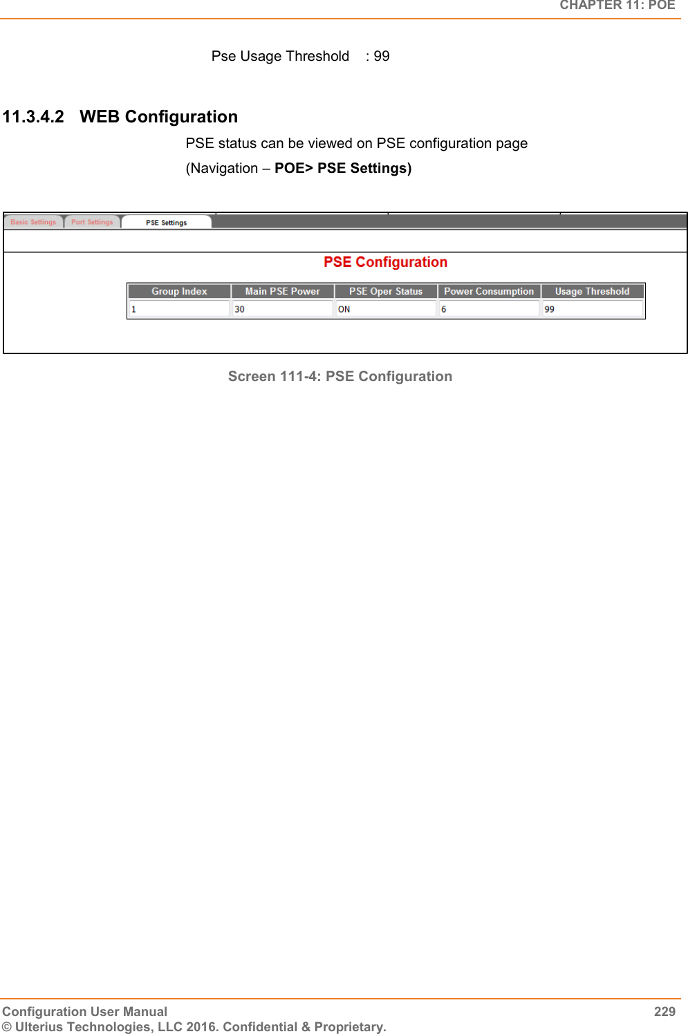   CHAPTER 11: POE Configuration User Manual  229 © Ulterius Technologies, LLC 2016. Confidential &amp; Proprietary. Pse Usage Threshold    : 99  11.3.4.2  WEB Configuration PSE status can be viewed on PSE configuration page   (Navigation – POE&gt; PSE Settings)   Screen 111-4: PSE Configuration   