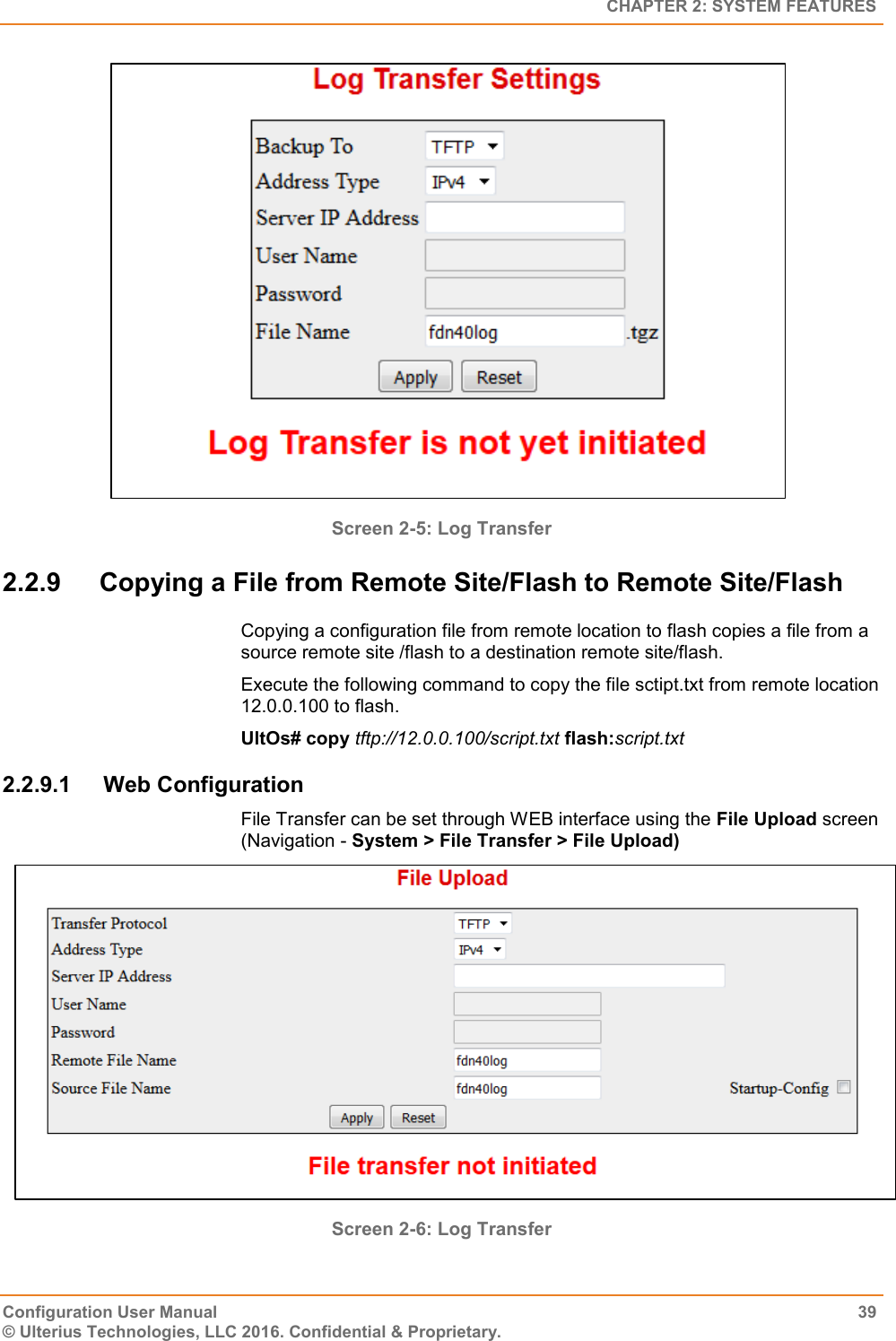   CHAPTER 2: SYSTEM FEATURES Configuration User Manual  39 © Ulterius Technologies, LLC 2016. Confidential &amp; Proprietary.    Screen 2-5: Log Transfer 2.2.9  Copying a File from Remote Site/Flash to Remote Site/Flash Copying a configuration file from remote location to flash copies a file from a source remote site /flash to a destination remote site/flash. Execute the following command to copy the file sctipt.txt from remote location 12.0.0.100 to flash. UltOs# copy tftp://12.0.0.100/script.txt flash:script.txt 2.2.9.1  Web Configuration File Transfer can be set through WEB interface using the File Upload screen (Navigation - System &gt; File Transfer &gt; File Upload)  Screen 2-6: Log Transfer 