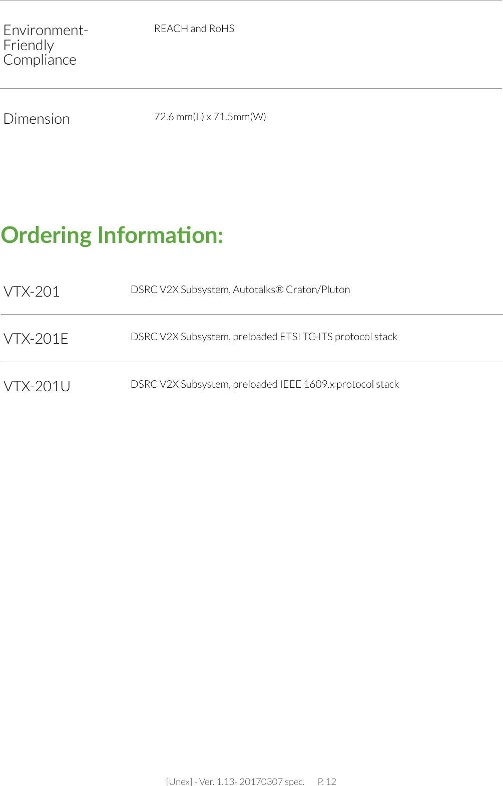 [Unex] - Ver. 1.13- 20170307 spec.       P. 12VTX-201 DSRC V2X Subsystem, Autotalks® Craton/PlutonVTX-201E DSRC V2X Subsystem, preloaded ETSI TC-ITS protocol stackVTX-201U DSRC V2X Subsystem, preloaded IEEE 1609.x protocol stackEnvironment-Friendly ComplianceREACH and RoHSDimension 72.6 mm(L) x 71.5mm(W)