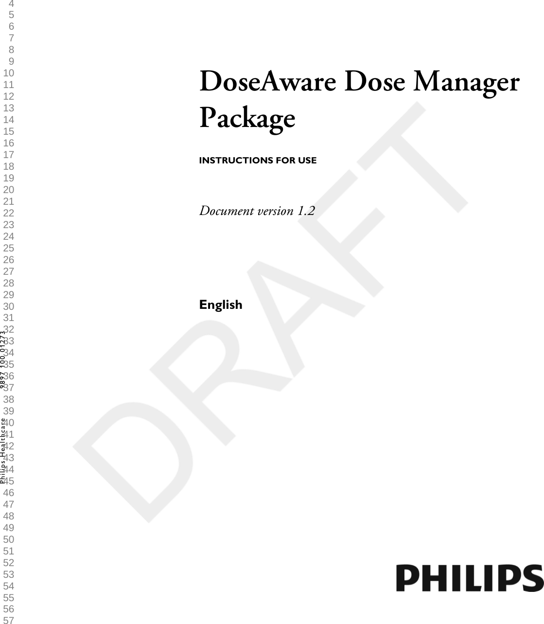 DoseAware Dose ManagerPackageINSTRUCTIONS FOR USEDocument version 1.2EnglishPhilips Healthcare 9897 100 01273 1 2 3 4 5 6 7 8 9 10 11 12 13 14 15 16 17 18 19 20 21 22 23 24 25 26 27 28 29 30 31 32 33 34 35 36 37 38 39 40 41 42 43 44 45 46 47 48 49 50 51 52 53 54 55 56 57 58 59 60 
