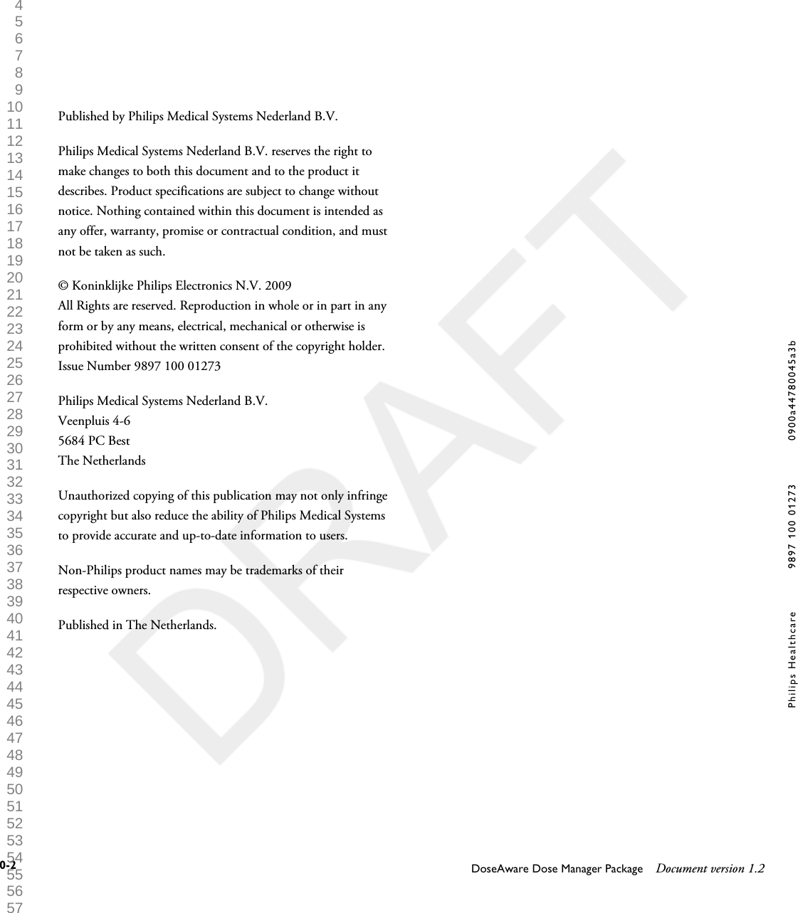 Published by Philips Medical Systems Nederland B.V.Philips Medical Systems Nederland B.V. reserves the right tomake changes to both this document and to the product itdescribes. Product specifications are subject to change withoutnotice. Nothing contained within this document is intended asany offer, warranty, promise or contractual condition, and mustnot be taken as such.&copy; Koninklijke Philips Electronics N.V. 2009All Rights are reserved. Reproduction in whole or in part in anyform or by any means, electrical, mechanical or otherwise isprohibited without the written consent of the copyright holder.Issue Number 9897 100 01273Philips Medical Systems Nederland B.V.Veenpluis 4-65684 PC BestThe NetherlandsUnauthorized copying of this publication may not only infringecopyright but also reduce the ability of Philips Medical Systemsto provide accurate and up-to-date information to users.Non-Philips product names may be trademarks of theirrespective owners.Published in The Netherlands.0-2 DoseAware Dose Manager Package Document version 1.2Philips Healthcare 9897 100 01273 0900a44780045a3b 1 2 3 4 5 6 7 8 9 10 11 12 13 14 15 16 17 18 19 20 21 22 23 24 25 26 27 28 29 30 31 32 33 34 35 36 37 38 39 40 41 42 43 44 45 46 47 48 49 50 51 52 53 54 55 56 57 58 59 60 