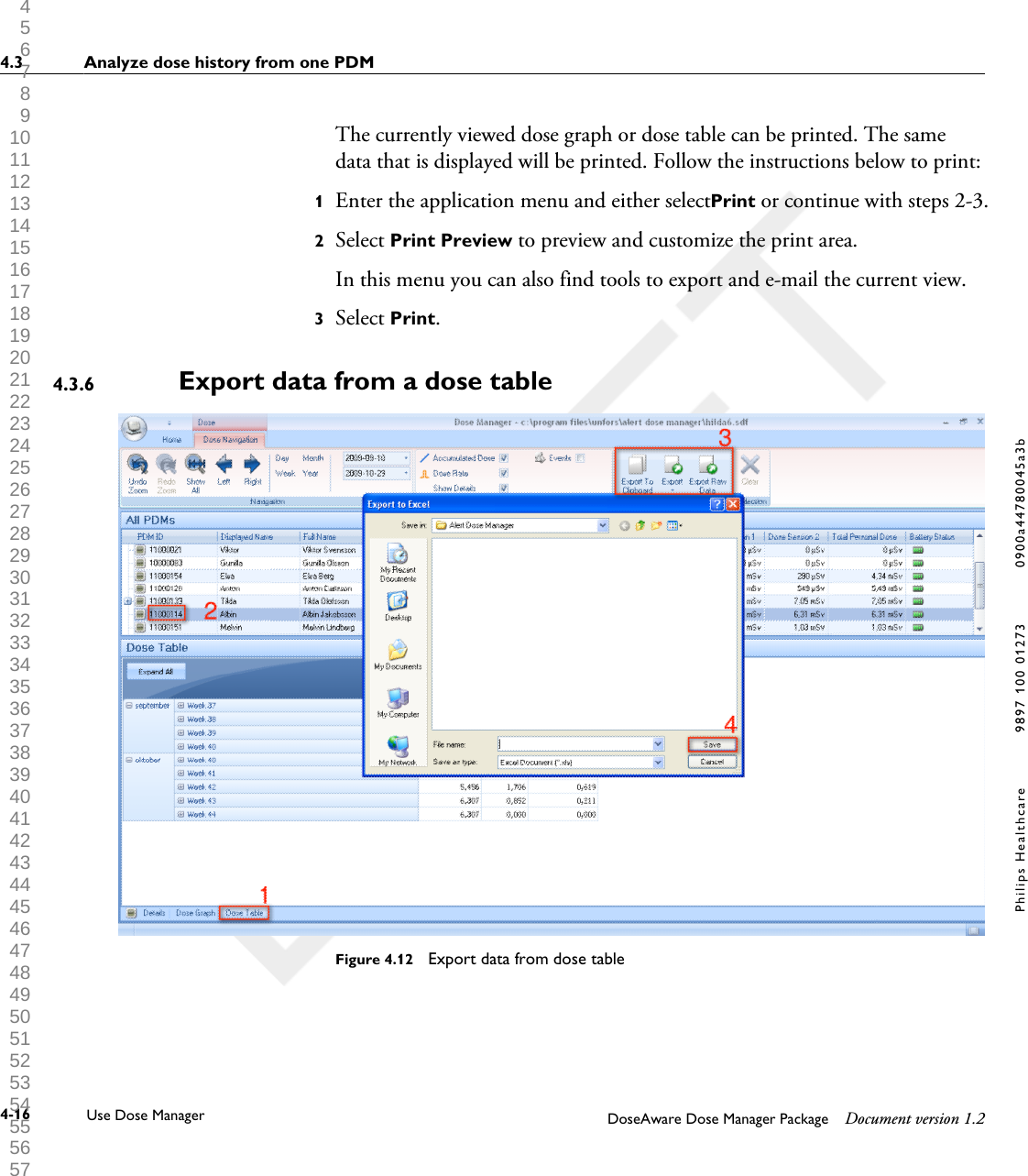 The currently viewed dose graph or dose table can be printed. The samedata that is displayed will be printed. Follow the instructions below to print:1Enter the application menu and either select Print or continue with steps 2-3.2Select Print Preview to preview and customize the print area. In this menu you can also find tools to export and e-mail the current view.3Select Print.Export data from a dose table                           Figure 4.12  Export data from dose table4.3.64.3 Analyze dose history from one PDM4-16 Use Dose Manager DoseAware Dose Manager Package Document version 1.2Philips Healthcare 9897 100 01273 0900a44780045a3b 1 2 3 4 5 6 7 8 9 10 11 12 13 14 15 16 17 18 19 20 21 22 23 24 25 26 27 28 29 30 31 32 33 34 35 36 37 38 39 40 41 42 43 44 45 46 47 48 49 50 51 52 53 54 55 56 57 58 59 60 