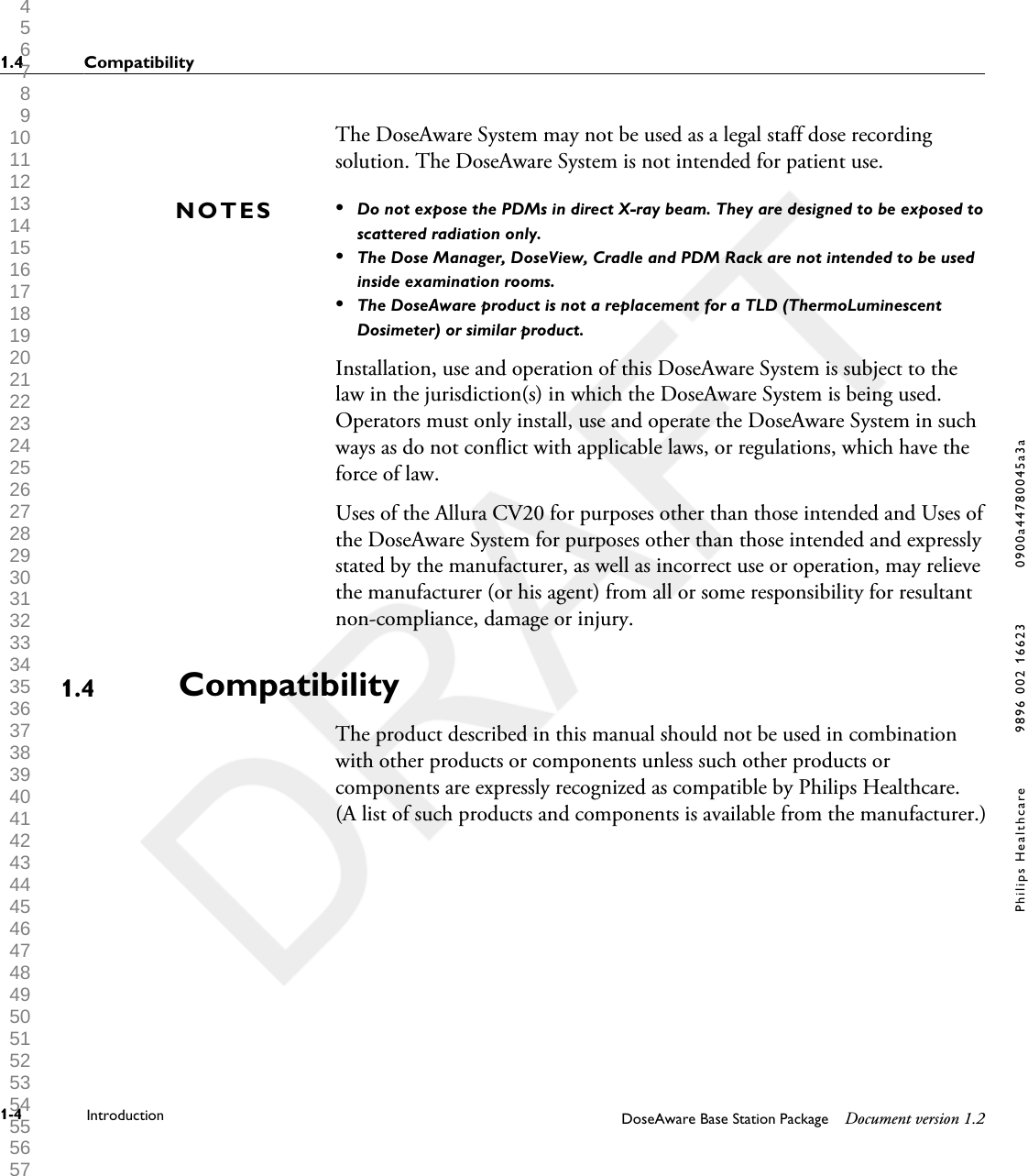 The DoseAware System may not be used as a legal staff dose recordingsolution. The DoseAware System is not intended for patient use.&bull;Do not expose the PDMs in direct X-ray beam. They are designed to be exposed toscattered radiation only.&bull;The Dose Manager, DoseView, Cradle and PDM Rack are not intended to be usedinside examination rooms.&bull;The DoseAware product is not a replacement for a TLD (ThermoLuminescentDosimeter) or similar product.Installation, use and operation of this DoseAware System is subject to thelaw in the jurisdiction(s) in which the DoseAware System is being used.Operators must only install, use and operate the DoseAware System in suchways as do not conflict with applicable laws, or regulations, which have theforce of law.Uses of the Allura CV20 for purposes other than those intended and Uses ofthe DoseAware System for purposes other than those intended and expresslystated by the manufacturer, as well as incorrect use or operation, may relievethe manufacturer (or his agent) from all or some responsibility for resultantnon-compliance, damage or injury.CompatibilityThe product described in this manual should not be used in combinationwith other products or components unless such other products orcomponents are expressly recognized as compatible by Philips Healthcare.(A list of such products and components is available from the manufacturer.)NOTES1.41.4 Compatibility1-4 Introduction DoseAware Base Station Package Document version 1.2Philips Healthcare 9896 002 16623 0900a44780045a3a 1 2 3 4 5 6 7 8 9 10 11 12 13 14 15 16 17 18 19 20 21 22 23 24 25 26 27 28 29 30 31 32 33 34 35 36 37 38 39 40 41 42 43 44 45 46 47 48 49 50 51 52 53 54 55 56 57 58 59 60 