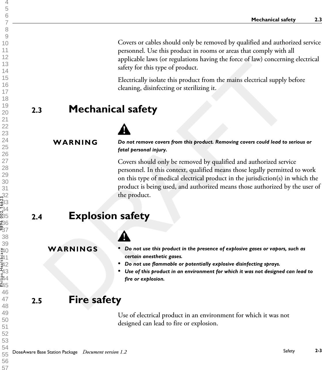 Covers or cables should only be removed by qualified and authorized servicepersonnel. Use this product in rooms or areas that comply with allapplicable laws (or regulations having the force of law) concerning electricalsafety for this type of product.Electrically isolate this product from the mains electrical supply beforecleaning, disinfecting or sterilizing it.Mechanical safetyDo not remove covers from this product. Removing covers could lead to serious orfatal personal injury.Covers should only be removed by qualified and authorized servicepersonnel. In this context, qualified means those legally permitted to workon this type of medical electrical product in the jurisdiction(s) in which theproduct is being used, and authorized means those authorized by the user ofthe product.Explosion safety&bull;Do not use this product in the presence of explosive gases or vapors, such ascertain anesthetic gases.&bull;Do not use flammable or potentially explosive disinfecting sprays.&bull;Use of this product in an environment for which it was not designed can lead tofire or explosion.Fire safetyUse of electrical product in an environment for which it was notdesigned can lead to fire or explosion.2.3WARNING2.4WARNINGS2.5Mechanical safety 2.3DoseAware Base Station Package Document version 1.2 Safety 2-3Philips Healthcare 9896 002 16623 1 2 3 4 5 6 7 8 9 10 11 12 13 14 15 16 17 18 19 20 21 22 23 24 25 26 27 28 29 30 31 32 33 34 35 36 37 38 39 40 41 42 43 44 45 46 47 48 49 50 51 52 53 54 55 56 57 58 59 60 