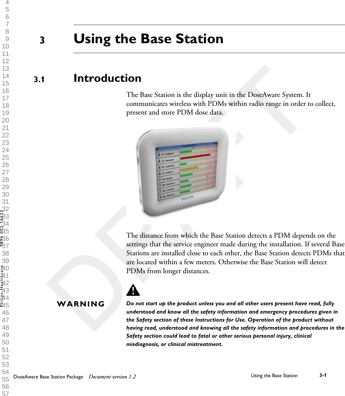 Using the Base StationIntroductionThe Base Station is the display unit in the DoseAware System. Itcommunicates wireless with PDMs within radio range in order to collect,present and store PDM dose data.The distance from which the Base Station detects a PDM depends on thesettings that the service engineer made during the installation. If several BaseStations are installed close to each other, the Base Station detects PDMs thatare located within a few meters. Otherwise the Base Station will detectPDMs from longer distances.Do not start up the product unless you and all other users present have read, fullyunderstood and know all the safety information and emergency procedures given inthe Safety section of these Instructions for Use. Operation of the product withouthaving read, understood and knowing all the safety information and procedures in theSafety section could lead to fatal or other serious personal injury, clinicalmisdiagnosis, or clinical mistreatment.33.1WARNINGDoseAware Base Station Package Document version 1.2 Using the Base Station 3-1Philips Healthcare 9896 002 16623 1 2 3 4 5 6 7 8 9 10 11 12 13 14 15 16 17 18 19 20 21 22 23 24 25 26 27 28 29 30 31 32 33 34 35 36 37 38 39 40 41 42 43 44 45 46 47 48 49 50 51 52 53 54 55 56 57 58 59 60 