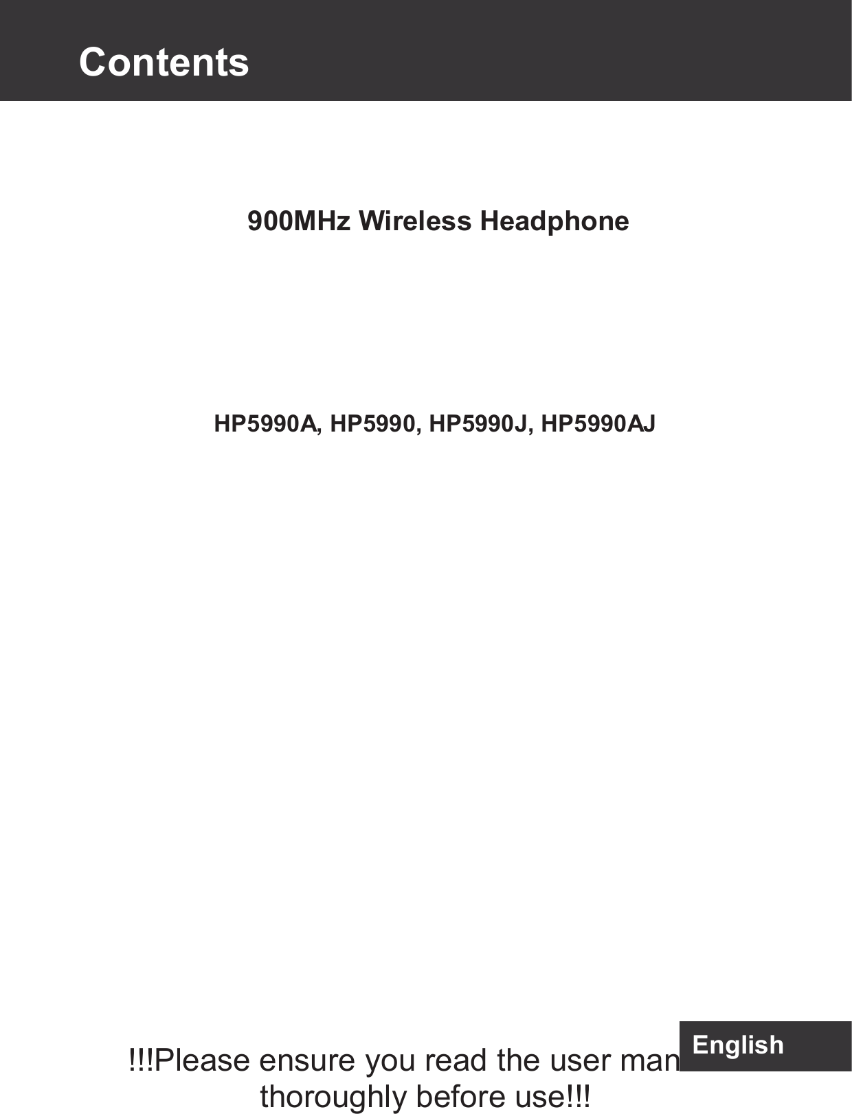          HP5990A, HP5990, HP5990J, HP5990AJ                    !!!Please ensure you read the user manual thoroughly before use!!! 900MHz Wireless Headphone English   Contents 