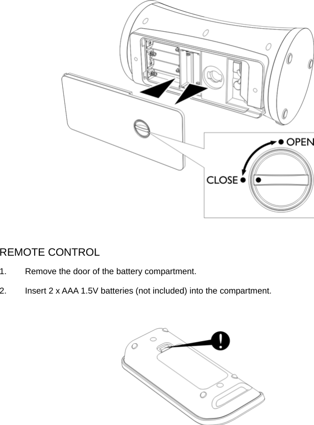   REMOTE CONTROL 1.  Remove the door of the battery compartment. 2.  Insert 2 x AAA 1.5V batteries (not included) into the compartment.          