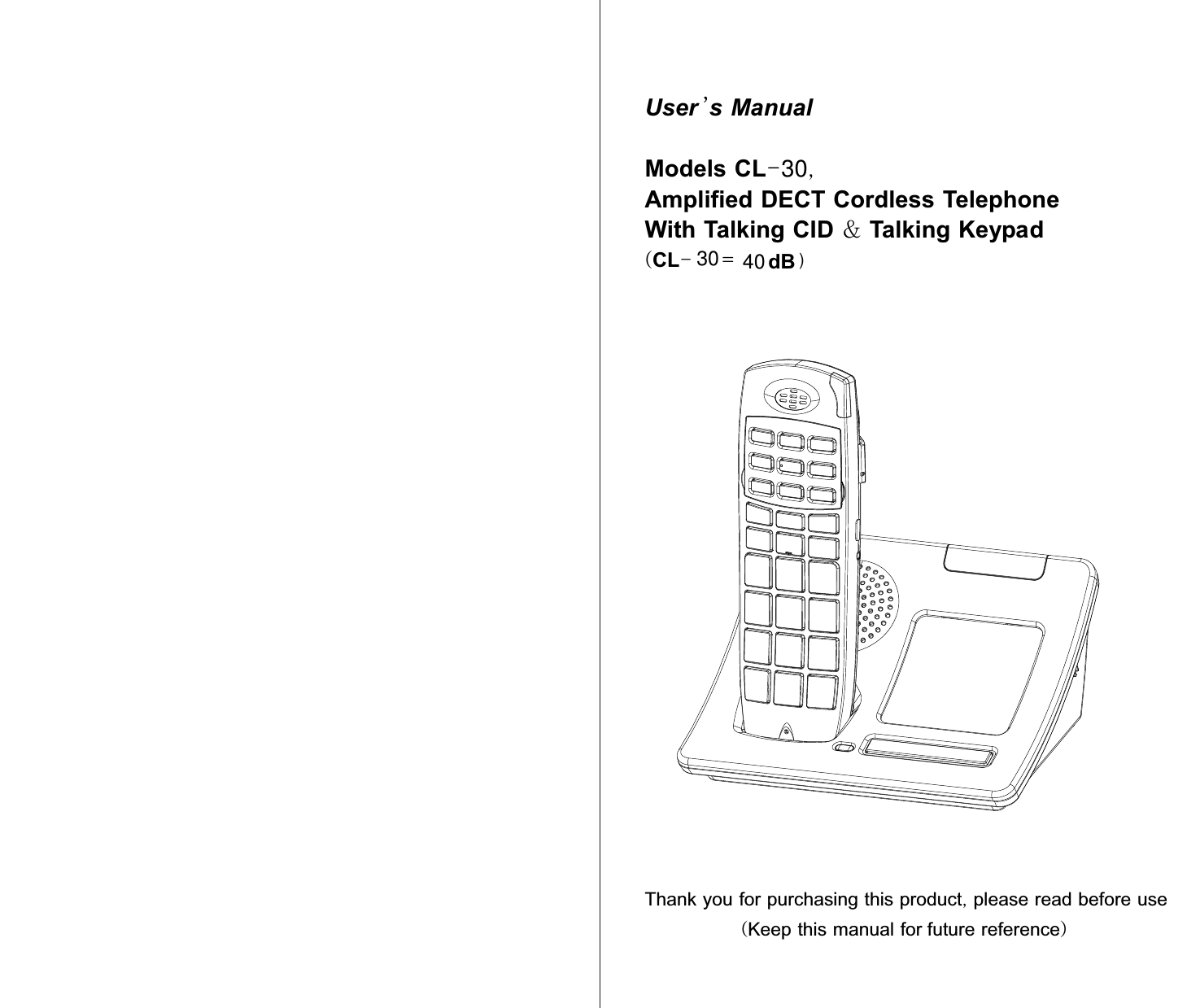 User &apos;s Manual  Models CL- ,   Amplified DECT Cordless Telephone    With Talking CID &amp; Talking Keypad    (CL-  =   dB                    Thank you for purchasing this product, please read before use (Keep this manual for   future reference) 3030 40 )