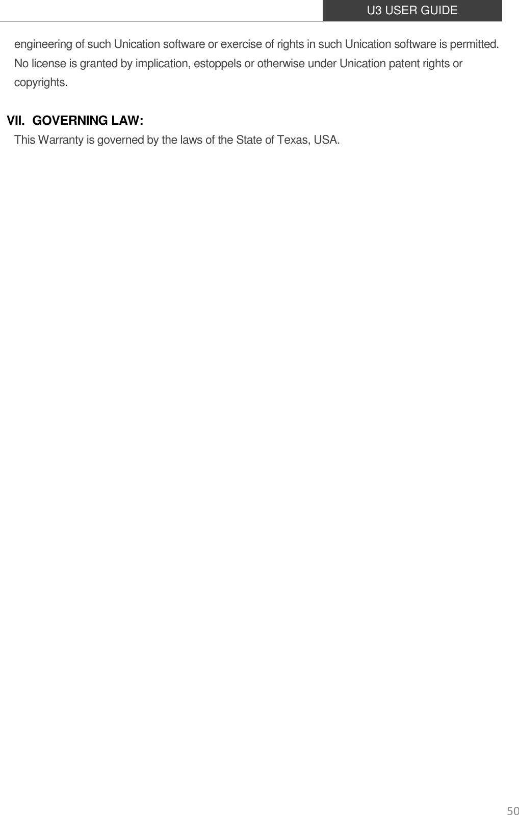  U3 USER GUIDE   50 engineering of such Unication software or exercise of rights in such Unication software is permitted. No license is granted by implication, estoppels or otherwise under Unication patent rights or copyrights.  VII. GOVERNING LAW: This Warranty is governed by the laws of the State of Texas, USA.