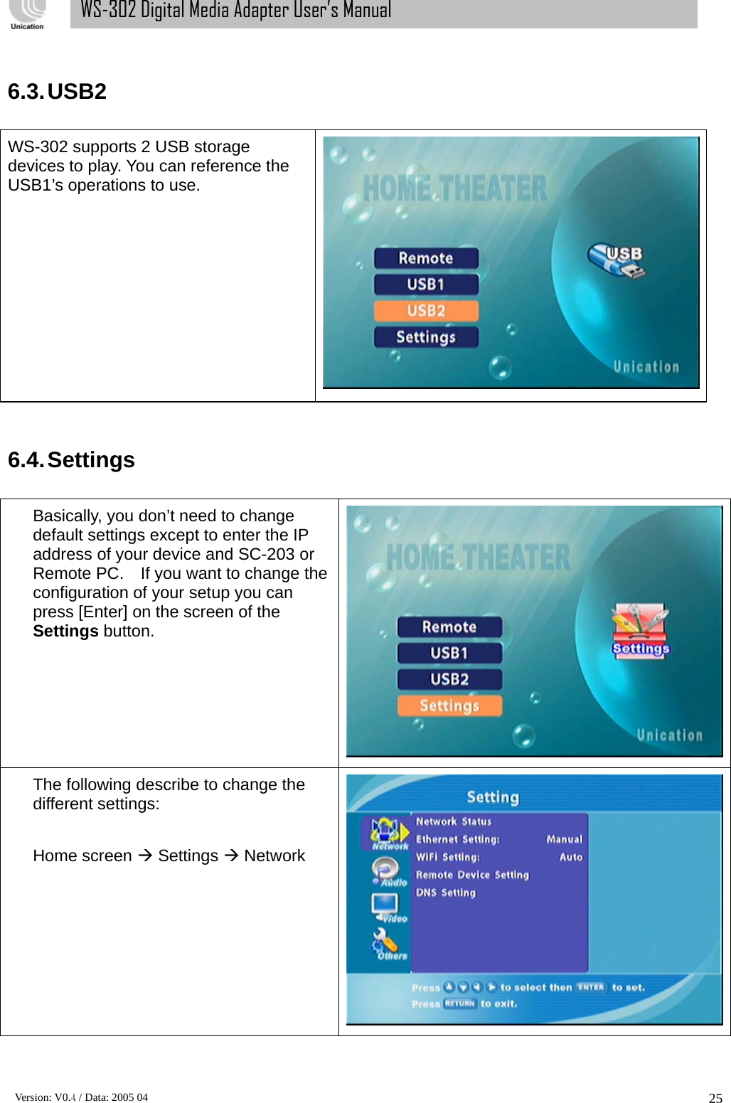      Version: V0.4 / Data: 2005 04 25WS-302 Digital Media Adapter User’s Manual  6.3. USB2  WS-302 supports 2 USB storage devices to play. You can reference the USB1’s operations to use.    6.4. Settings  Basically, you don’t need to change default settings except to enter the IP address of your device and SC-203 or Remote PC.    If you want to change the configuration of your setup you can press [Enter] on the screen of the Settings button.   The following describe to change the different settings:  Home screen Æ Settings Æ Network  