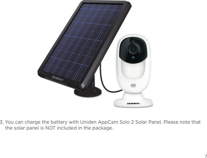 3.  You can charge the battery with Uniden AppCam Solo 2 Solar Panel. Please note that the solar panel is NOT included in the package. 7
