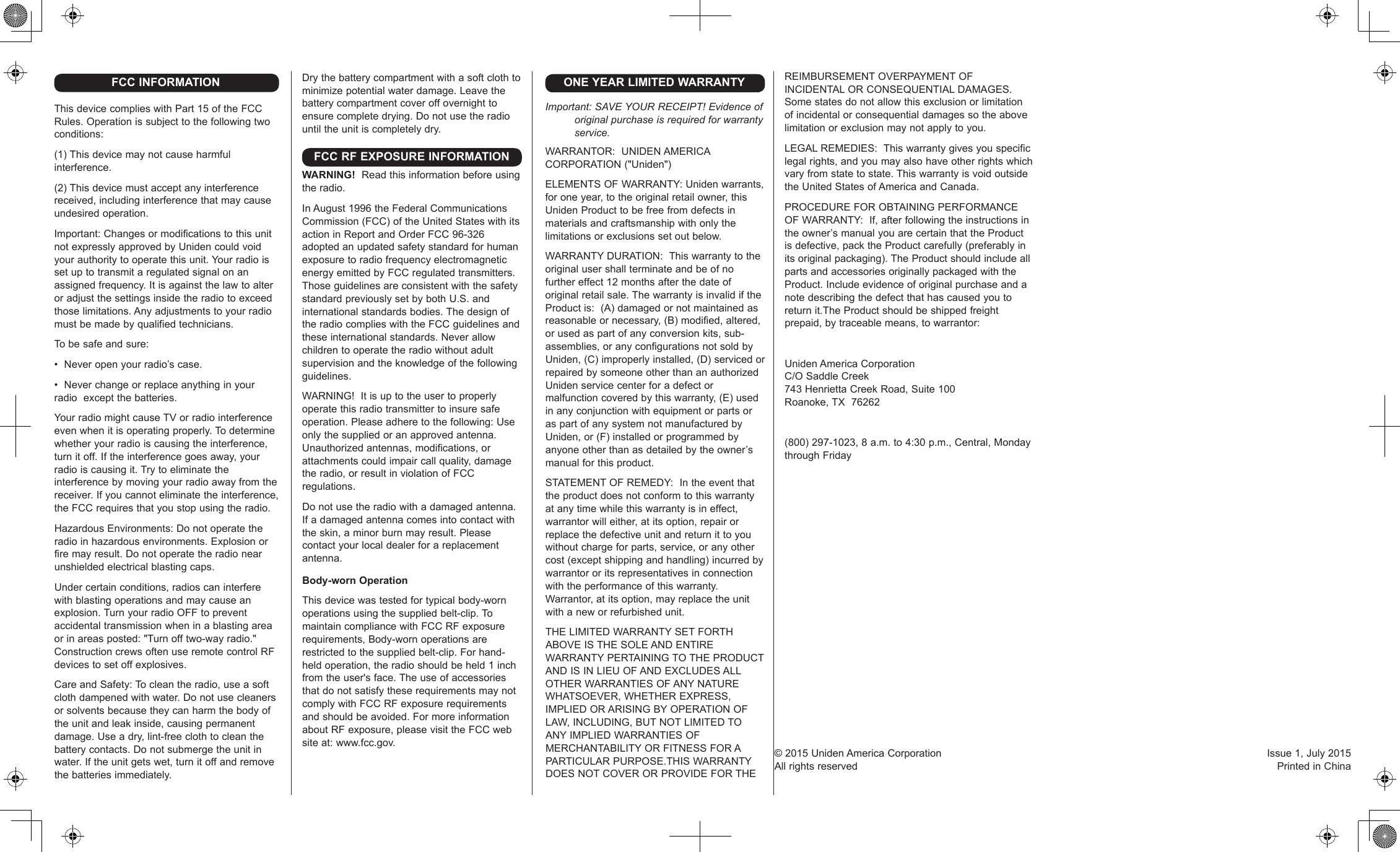 FCC INFORMATIONThisdevicecomplieswithPart15oftheFCCRules.Operationissubjecttothefollowingtwoconditions:(1)Thisdevicemaynotcauseharmfulinterference.(2)Thisdevicemustacceptanyinterferencereceived,includinginterferencethatmaycauseundesiredoperation.Important:ChangesormodificationstothisunitnotexpresslyapprovedbyUnidencouldvoidyourauthoritytooperatethisunit.Yourradioissetuptotransmitaregulatedsignalonanassignedfrequency.Itisagainstthelawtoalteroradjustthesettingsinsidetheradiotoexceedthoselimitations.Anyadjustmentstoyourradiomustbemadebyqualifiedtechnicians.Tobesafeandsure:•Neveropenyourradio’scase.•Neverchangeorreplaceanythinginyourradioexceptthebatteries.YourradiomightcauseTVorradiointerferenceevenwhenitisoperatingproperly.Todeterminewhetheryourradioiscausingtheinterference,turnitoff.Iftheinterferencegoesaway,yourradioiscausingit.Trytoeliminatetheinterferencebymovingyourradioawayfromthereceiver.Ifyoucannoteliminatetheinterference,theFCCrequiresthatyoustopusingtheradio.HazardousEnvironments:Donotoperatetheradioinhazardousenvironments.Explosionorfiremayresult.Donotoperatetheradionearunshieldedelectricalblastingcaps.Undercertainconditions,radioscaninterferewithblastingoperationsandmaycauseanexplosion.TurnyourradioOFFtopreventaccidentaltransmissionwheninablastingareaorinareasposted:&quot;Turnofftwo-wayradio.&quot;ConstructioncrewsoftenuseremotecontrolRFdevicestosetoffexplosives.CareandSafety:Tocleantheradio,useasoftclothdampenedwithwater.Donotusecleanersorsolventsbecausetheycanharmthebodyoftheunitandleakinside,causingpermanentdamage.Useadry,lint-freeclothtocleanthebatterycontacts.Donotsubmergetheunitinwater.Iftheunitgetswet,turnitoffandremovethebatteriesimmediately.ONE YEAR LIMITED WARRANTYImportant: SAVE YOUR RECEIPT! Evidence of original purchase is required for warranty service.WARRANTOR:UNIDENAMERICACORPORATION(&quot;Uniden&quot;)ELEMENTSOFWARRANTY:Unidenwarrants,foroneyear,totheoriginalretailowner,thisUnidenProducttobefreefromdefectsinmaterialsandcraftsmanshipwithonlythelimitationsorexclusionssetoutbelow.WARRANTYDURATION:Thiswarrantytotheoriginalusershallterminateandbeofnofurthereffect12monthsafterthedateoforiginalretailsale.ThewarrantyisinvalidiftheProductis:(A)damagedornotmaintainedasreasonableornecessary,(B)modified,altered,orusedaspartofanyconversionkits,sub-assemblies,oranyconfigurationsnotsoldbyUniden,(C)improperlyinstalled,(D)servicedorrepairedbysomeoneotherthananauthorizedUnidenservicecenterforadefectormalfunctioncoveredbythiswarranty,(E)usedinanyconjunctionwithequipmentorpartsoraspartofanysystemnotmanufacturedbyUniden,or(F)installedorprogrammedbyanyoneotherthanasdetailedbytheowner’smanualforthisproduct.STATEMENTOFREMEDY:Intheeventthattheproductdoesnotconformtothiswarrantyatanytimewhilethiswarrantyisineffect,warrantorwilleither,atitsoption,repairorreplacethedefectiveunitandreturnittoyouwithoutchargeforparts,service,oranyothercost(exceptshippingandhandling)incurredbywarrantororitsrepresentativesinconnectionwiththeperformanceofthiswarranty.Warrantor,atitsoption,mayreplacetheunitwithaneworrefurbishedunit.THELIMITEDWARRANTYSETFORTHABOVEISTHESOLEANDENTIREWARRANTYPERTAININGTOTHEPRODUCTANDISINLIEUOFANDEXCLUDESALLOTHERWARRANTIESOFANYNATUREWHATSOEVER,WHETHEREXPRESS,IMPLIEDORARISINGBYOPERATIONOFLAW,INCLUDING,BUTNOTLIMITEDTOANYIMPLIEDWARRANTIESOFMERCHANTABILITYORFITNESSFORAPARTICULARPURPOSE.THISWARRANTYDOESNOTCOVERORPROVIDEFORTHEREIMBURSEMENTOVERPAYMENTOFINCIDENTALORCONSEQUENTIALDAMAGES.Somestatesdonotallowthisexclusionorlimitationofincidentalorconsequentialdamagessotheabovelimitationorexclusionmaynotapplytoyou.LEGALREMEDIES:Thiswarrantygivesyouspecificlegalrights,andyoumayalsohaveotherrightswhichvaryfromstatetostate.ThiswarrantyisvoidoutsidetheUnitedStatesofAmericaandCanada.PROCEDUREFOROBTAININGPERFORMANCEOFWARRANTY:If,afterfollowingtheinstructionsintheowner’smanualyouarecertainthattheProductisdefective,packtheProductcarefully(preferablyinitsoriginalpackaging).TheProductshouldincludeallpartsandaccessoriesoriginallypackagedwiththeProduct.Includeevidenceoforiginalpurchaseandanotedescribingthedefectthathascausedyoutoreturnit.TheProductshouldbeshippedfreightprepaid,bytraceablemeans,towarrantor:UnidenAmericaCorporationC/OSaddleCreek743HenriettaCreekRoad,Suite100Roanoke,TX76262(800)297-1023,8a.m.to4:30p.m.,Central,MondaythroughFridayDrythebatterycompartmentwithasoftclothtominimizepotentialwaterdamage.Leavethebatterycompartmentcoveroffovernighttoensurecompletedrying.Donotusetheradiountiltheunitiscompletelydry.FCC RF EXPOSURE INFORMATIONWARNING!  Readthisinformationbeforeusingtheradio.InAugust1996theFederalCommunicationsCommission(FCC)oftheUnitedStateswithitsactioninReportandOrderFCC96-326adoptedanupdatedsafetystandardforhumanexposuretoradiofrequencyelectromagneticenergyemittedbyFCCregulatedtransmitters.ThoseguidelinesareconsistentwiththesafetystandardpreviouslysetbybothU.S.andinternationalstandardsbodies.ThedesignoftheradiocomplieswiththeFCCguidelinesandtheseinternationalstandards.Neverallowchildrentooperatetheradiowithoutadultsupervisionandtheknowledgeofthefollowingguidelines.WARNING!Itisuptotheusertoproperlyoperatethisradiotransmittertoinsuresafeoperation.Pleaseadheretothefollowing:Useonlythesuppliedoranapprovedantenna.Unauthorizedantennas,modifications,orattachmentscouldimpaircallquality,damagetheradio,orresultinviolationofFCCregulations.Donotusetheradiowithadamagedantenna.Ifadamagedantennacomesintocontactwiththeskin,aminorburnmayresult.Pleasecontactyourlocaldealerforareplacementantenna.Body-worn OperationThisdevicewastestedfortypicalbody-wornoperationsusingthesuppliedbelt-clip.TomaintaincompliancewithFCCRFexposurerequirements,Body-wornoperationsarerestrictedtothesuppliedbelt-clip.Forhand-heldoperation,theradioshouldbeheld1inchfromtheuser&apos;sface.TheuseofaccessoriesthatdonotsatisfytheserequirementsmaynotcomplywithFCCRFexposurerequirementsandshouldbeavoided.FormoreinformationaboutRFexposure,pleasevisittheFCCwebsiteat:www.fcc.gov.©2015UnidenAmericaCorporation Issue1,July2015Allrightsreserved PrintedinChina