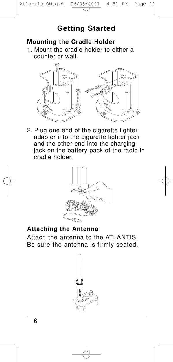 Getting StartedMounting the Cradle Holder1. Mount the cradle holder to either a counter or wall.2. Plug one end of the cigarette lighter adapter into the cigarette lighter jack and the other end into the charging jack on the battery pack of the radio in cradle holder.Attaching the AntennaAttach the antenna to the ATLANTIS.Be sure the antenna is firmly seated.6Atlantis_OM.qxd  06/08/2001  4:51 PM  Page 10