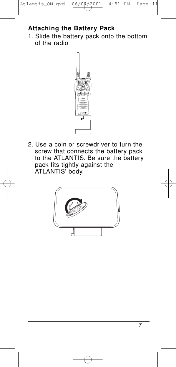 Attaching the Battery Pack1. Slide the battery pack onto the bottomof the radio2. Use a coin or screwdriver to turn the screw that connects the battery packto the ATLANTIS. Be sure the battery pack fits tightly against the ATLANTIS&apos; body.7Atlantis_OM.qxd  06/08/2001  4:51 PM  Page 11