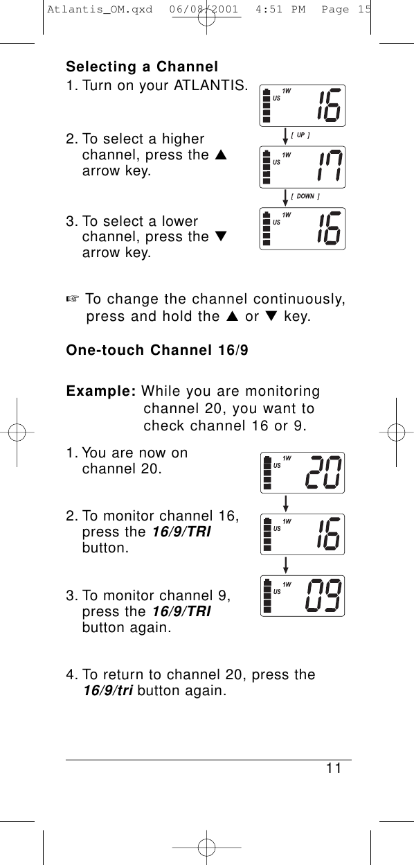 Selecting a Channel1. Turn on your ATLANTIS.2. To select a higher channel, press the ▲arrow key.3. To select a lower channel, press the ▼arrow key.☞To change the channel continuously, press and hold the ▲or ▼key.One-touch Channel 16/9Example: While you are monitoring channel 20, you want to check channel 16 or 9.1. You are now on channel 20.2. To monitor channel 16, press the 16/9/TRIbutton.3. To monitor channel 9, press the 16/9/TRIbutton again.4. To return to channel 20, press the 16/9/tributton again.11Atlantis_OM.qxd  06/08/2001  4:51 PM  Page 15