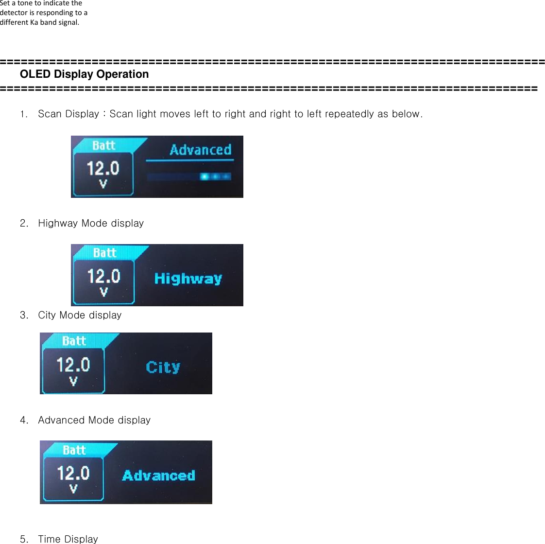  Set a tone to indicate the detector is responding to a different Ka band signal.   =============================================================================   OLED Display Operation ============================================================================  1. Scan Display : Scan light moves left to right and right to left repeatedly as below.         2. Highway Mode display       3. City Mode display        4. Advanced Mode display         5. Time Display  