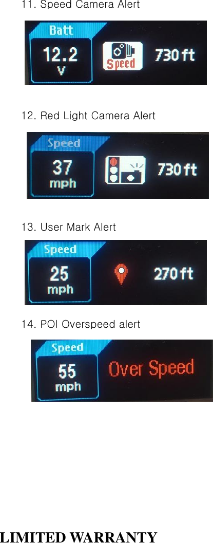       11. Speed Camera Alert          12. Red Light Camera Alert        13. User Mark Alert       14. POI Overspeed alert               LIMITED WARRANTY  