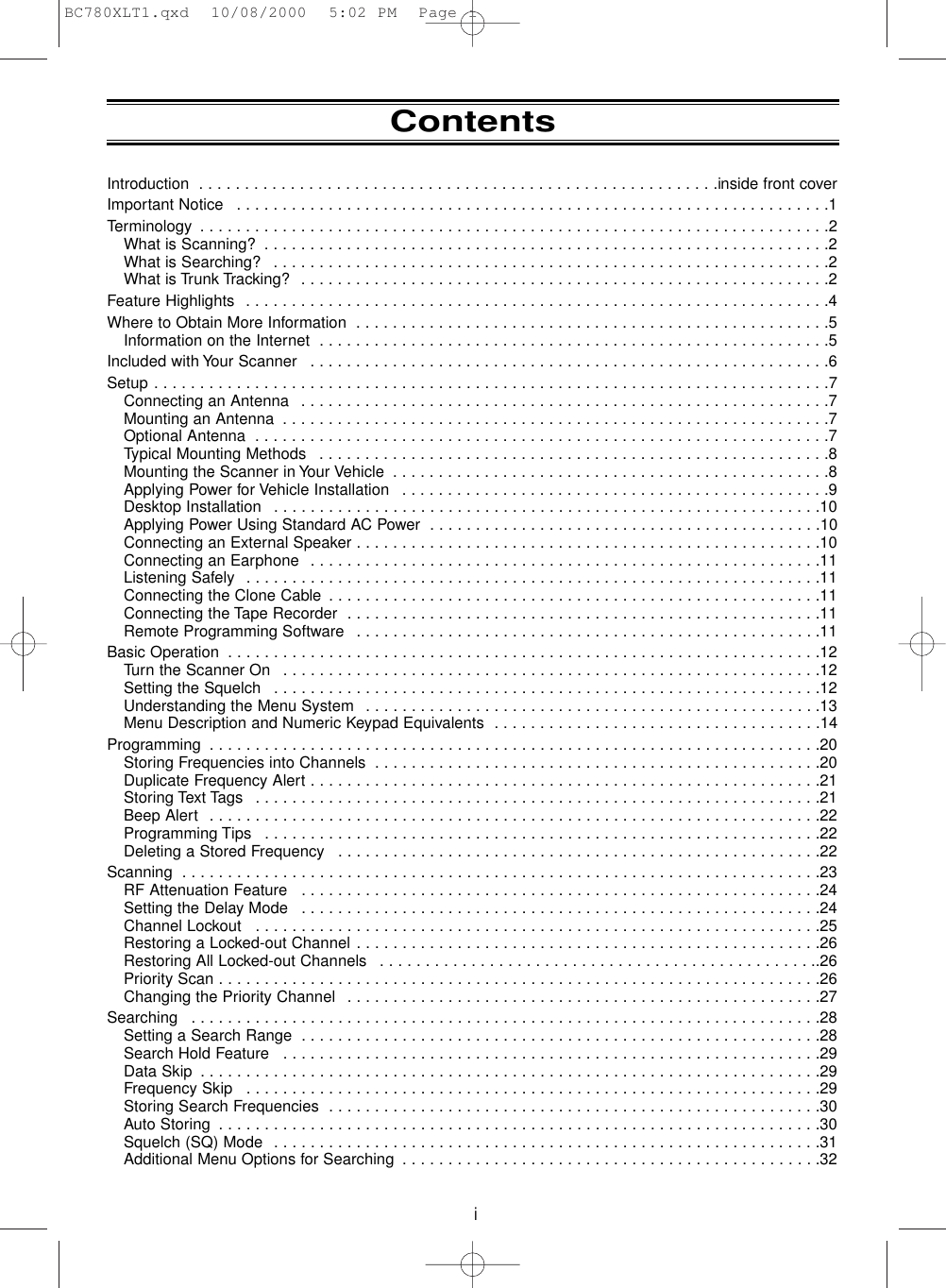 iContentsIntroduction  . . . . . . . . . . . . . . . . . . . . . . . . . . . . . . . . . . . . . . . . . . . . . . . . . . . . . . . . .inside front coverImportant Notice  . . . . . . . . . . . . . . . . . . . . . . . . . . . . . . . . . . . . . . . . . . . . . . . . . . . . . . . . . . . . . . . . .1Terminology  . . . . . . . . . . . . . . . . . . . . . . . . . . . . . . . . . . . . . . . . . . . . . . . . . . . . . . . . . . . . . . . . . . . . .2What is Scanning?  . . . . . . . . . . . . . . . . . . . . . . . . . . . . . . . . . . . . . . . . . . . . . . . . . . . . . . . . . . . . . .2What is Searching?  . . . . . . . . . . . . . . . . . . . . . . . . . . . . . . . . . . . . . . . . . . . . . . . . . . . . . . . . . . . . .2What is Trunk Tracking?  . . . . . . . . . . . . . . . . . . . . . . . . . . . . . . . . . . . . . . . . . . . . . . . . . . . . . . . . . .2Feature Highlights  . . . . . . . . . . . . . . . . . . . . . . . . . . . . . . . . . . . . . . . . . . . . . . . . . . . . . . . . . . . . . . . .4Where to Obtain More Information  . . . . . . . . . . . . . . . . . . . . . . . . . . . . . . . . . . . . . . . . . . . . . . . . . . . .5Information on the Internet  . . . . . . . . . . . . . . . . . . . . . . . . . . . . . . . . . . . . . . . . . . . . . . . . . . . . . . . .5Included with Your Scanner  . . . . . . . . . . . . . . . . . . . . . . . . . . . . . . . . . . . . . . . . . . . . . . . . . . . . . . . . .6Setup . . . . . . . . . . . . . . . . . . . . . . . . . . . . . . . . . . . . . . . . . . . . . . . . . . . . . . . . . . . . . . . . . . . . . . . . . .7Connecting an Antenna  . . . . . . . . . . . . . . . . . . . . . . . . . . . . . . . . . . . . . . . . . . . . . . . . . . . . . . . . . .7Mounting an Antenna  . . . . . . . . . . . . . . . . . . . . . . . . . . . . . . . . . . . . . . . . . . . . . . . . . . . . . . . . . . . .7Optional Antenna  . . . . . . . . . . . . . . . . . . . . . . . . . . . . . . . . . . . . . . . . . . . . . . . . . . . . . . . . . . . . . . .7Typical Mounting Methods  . . . . . . . . . . . . . . . . . . . . . . . . . . . . . . . . . . . . . . . . . . . . . . . . . . . . . . . .8Mounting the Scanner in Your Vehicle  . . . . . . . . . . . . . . . . . . . . . . . . . . . . . . . . . . . . . . . . . . . . . . . .8Applying Power for Vehicle Installation  . . . . . . . . . . . . . . . . . . . . . . . . . . . . . . . . . . . . . . . . . . . . . . .9Desktop Installation  . . . . . . . . . . . . . . . . . . . . . . . . . . . . . . . . . . . . . . . . . . . . . . . . . . . . . . . . . . . .10Applying Power Using Standard AC Power  . . . . . . . . . . . . . . . . . . . . . . . . . . . . . . . . . . . . . . . . . . .10Connecting an External Speaker . . . . . . . . . . . . . . . . . . . . . . . . . . . . . . . . . . . . . . . . . . . . . . . . . . .10Connecting an Earphone  . . . . . . . . . . . . . . . . . . . . . . . . . . . . . . . . . . . . . . . . . . . . . . . . . . . . . . . .11Listening Safely  . . . . . . . . . . . . . . . . . . . . . . . . . . . . . . . . . . . . . . . . . . . . . . . . . . . . . . . . . . . . . . .11Connecting the Clone Cable . . . . . . . . . . . . . . . . . . . . . . . . . . . . . . . . . . . . . . . . . . . . . . . . . . . . . .11 Connecting the Tape Recorder  . . . . . . . . . . . . . . . . . . . . . . . . . . . . . . . . . . . . . . . . . . . . . . . . . . . .11Remote Programming Software  . . . . . . . . . . . . . . . . . . . . . . . . . . . . . . . . . . . . . . . . . . . . . . . . . . .11Basic Operation  . . . . . . . . . . . . . . . . . . . . . . . . . . . . . . . . . . . . . . . . . . . . . . . . . . . . . . . . . . . . . . . . .12Turn the Scanner On  . . . . . . . . . . . . . . . . . . . . . . . . . . . . . . . . . . . . . . . . . . . . . . . . . . . . . . . . . . .12Setting the Squelch  . . . . . . . . . . . . . . . . . . . . . . . . . . . . . . . . . . . . . . . . . . . . . . . . . . . . . . . . . . . .12Understanding the Menu System  . . . . . . . . . . . . . . . . . . . . . . . . . . . . . . . . . . . . . . . . . . . . . . . . . .13Menu Description and Numeric Keypad Equivalents  . . . . . . . . . . . . . . . . . . . . . . . . . . . . . . . . . . . .14Programming  . . . . . . . . . . . . . . . . . . . . . . . . . . . . . . . . . . . . . . . . . . . . . . . . . . . . . . . . . . . . . . . . . . .20Storing Frequencies into Channels  . . . . . . . . . . . . . . . . . . . . . . . . . . . . . . . . . . . . . . . . . . . . . . . . .20Duplicate Frequency Alert . . . . . . . . . . . . . . . . . . . . . . . . . . . . . . . . . . . . . . . . . . . . . . . . . . . . . . . .21Storing Text Tags  . . . . . . . . . . . . . . . . . . . . . . . . . . . . . . . . . . . . . . . . . . . . . . . . . . . . . . . . . . . . . .21Beep Alert  . . . . . . . . . . . . . . . . . . . . . . . . . . . . . . . . . . . . . . . . . . . . . . . . . . . . . . . . . . . . . . . . . . .22Programming Tips  . . . . . . . . . . . . . . . . . . . . . . . . . . . . . . . . . . . . . . . . . . . . . . . . . . . . . . . . . . . . .22Deleting a Stored Frequency  . . . . . . . . . . . . . . . . . . . . . . . . . . . . . . . . . . . . . . . . . . . . . . . . . . . . .22Scanning  . . . . . . . . . . . . . . . . . . . . . . . . . . . . . . . . . . . . . . . . . . . . . . . . . . . . . . . . . . . . . . . . . . . . . .23RF Attenuation Feature  . . . . . . . . . . . . . . . . . . . . . . . . . . . . . . . . . . . . . . . . . . . . . . . . . . . . . . . . .24Setting the Delay Mode  . . . . . . . . . . . . . . . . . . . . . . . . . . . . . . . . . . . . . . . . . . . . . . . . . . . . . . . . .24Channel Lockout  . . . . . . . . . . . . . . . . . . . . . . . . . . . . . . . . . . . . . . . . . . . . . . . . . . . . . . . . . . . . . .25Restoring a Locked-out Channel . . . . . . . . . . . . . . . . . . . . . . . . . . . . . . . . . . . . . . . . . . . . . . . . . . .26Restoring All Locked-out Channels  . . . . . . . . . . . . . . . . . . . . . . . . . . . . . . . . . . . . . . . . . . . . . . . ..26Priority Scan . . . . . . . . . . . . . . . . . . . . . . . . . . . . . . . . . . . . . . . . . . . . . . . . . . . . . . . . . . . . . . . . . .26Changing the Priority Channel  . . . . . . . . . . . . . . . . . . . . . . . . . . . . . . . . . . . . . . . . . . . . . . . . . . . .27Searching  . . . . . . . . . . . . . . . . . . . . . . . . . . . . . . . . . . . . . . . . . . . . . . . . . . . . . . . . . . . . . . . . . . . . .28Setting a Search Range  . . . . . . . . . . . . . . . . . . . . . . . . . . . . . . . . . . . . . . . . . . . . . . . . . . . . . . . . .28Search Hold Feature  . . . . . . . . . . . . . . . . . . . . . . . . . . . . . . . . . . . . . . . . . . . . . . . . . . . . . . . . . . .29Data Skip  . . . . . . . . . . . . . . . . . . . . . . . . . . . . . . . . . . . . . . . . . . . . . . . . . . . . . . . . . . . . . . . . . . . .29Frequency Skip  . . . . . . . . . . . . . . . . . . . . . . . . . . . . . . . . . . . . . . . . . . . . . . . . . . . . . . . . . . . . . . .29Storing Search Frequencies  . . . . . . . . . . . . . . . . . . . . . . . . . . . . . . . . . . . . . . . . . . . . . . . . . . . . . .30Auto Storing  . . . . . . . . . . . . . . . . . . . . . . . . . . . . . . . . . . . . . . . . . . . . . . . . . . . . . . . . . . . . . . . . . .30Squelch (SQ) Mode  . . . . . . . . . . . . . . . . . . . . . . . . . . . . . . . . . . . . . . . . . . . . . . . . . . . . . . . . . . . .31Additional Menu Options for Searching  . . . . . . . . . . . . . . . . . . . . . . . . . . . . . . . . . . . . . . . . . . . . . .32BC780XLT1.qxd  10/08/2000  5:02 PM  Page i