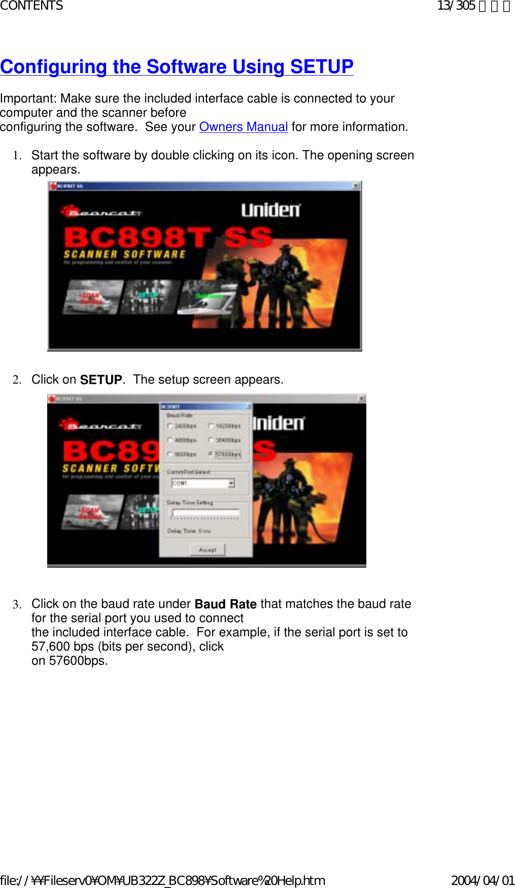 Configuring the Software Using SETUP   Important: Make sure the included interface cable is connected to your computer and the scanner before  configuring the software.  See your Owners Manual for more information.    1. Start the software by double clicking on its icon. The opening screen appears.                             2. Click on SETUP.  The setup screen appears.                               3. Click on the baud rate under Baud Rate that matches the baud rate for the serial port you used to connect  the included interface cable.  For example, if the serial port is set to 57,600 bps (bits per second), click  on 57600bps.   13/305 ページCONTENTS2004/04/01file://¥¥Fileserv0¥OM¥UB322Z_BC898¥Software%20Help.htm