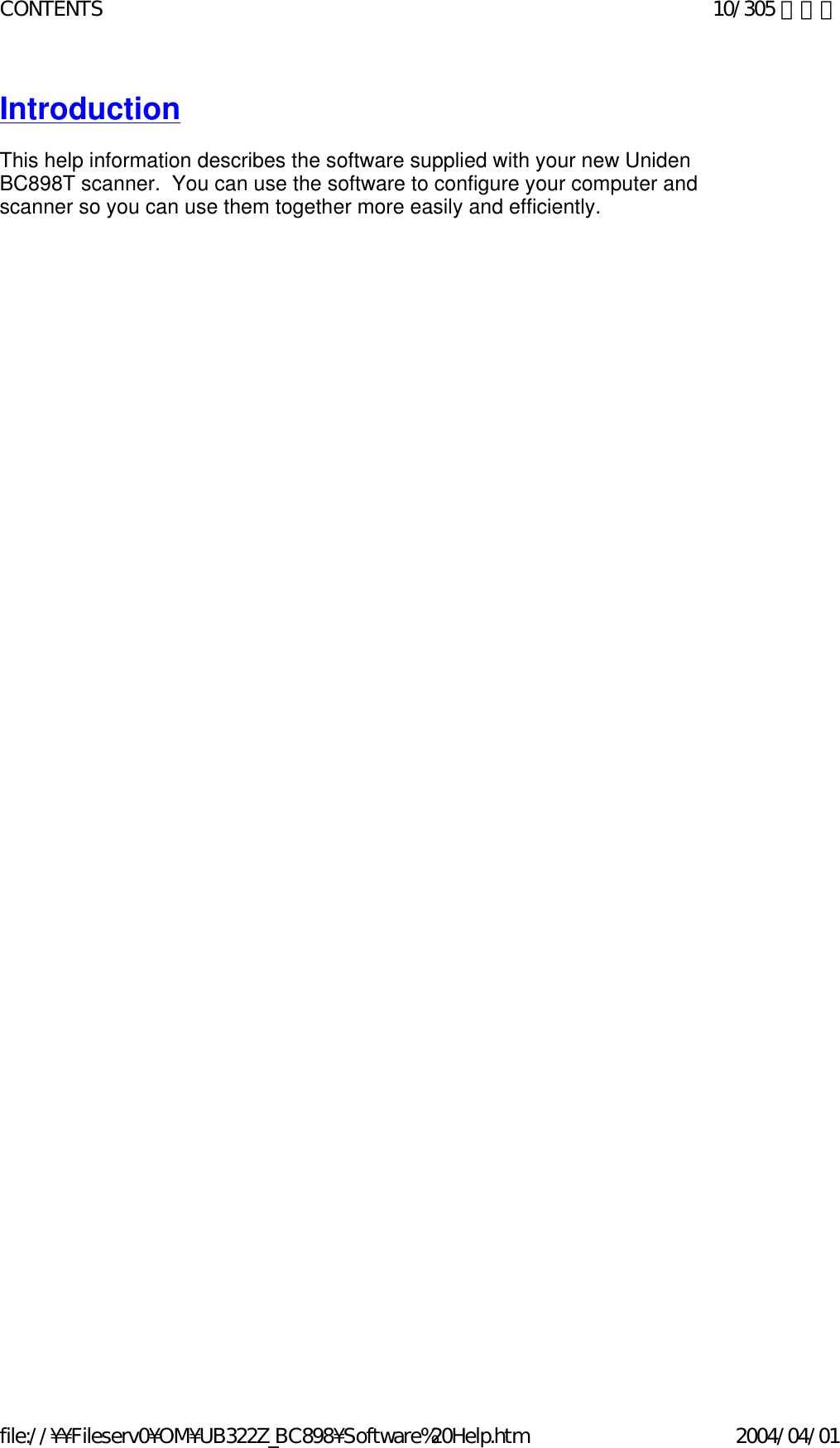 Introduction   This help information describes the software supplied with your new Uniden BC898T scanner.  You can use the software to configure your computer and scanner so you can use them together more easily and efficiently.   10/305 ページCONTENTS2004/04/01file://¥¥Fileserv0¥OM¥UB322Z_BC898¥Software%20Help.htm