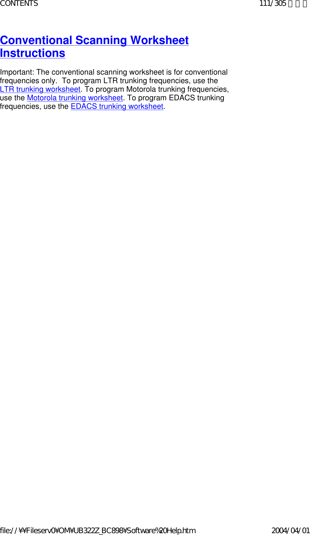 Conventional Scanning Worksheet Instructions   Important: The conventional scanning worksheet is for conventional frequencies only.  To program LTR trunking frequencies, use the LTR trunking worksheet. To program Motorola trunking frequencies, use the Motorola trunking worksheet. To program EDACS trunking frequencies, use the EDACS trunking worksheet.   111/305 ページCONTENTS2004/04/01file://¥¥Fileserv0¥OM¥UB322Z_BC898¥Software%20Help.htm