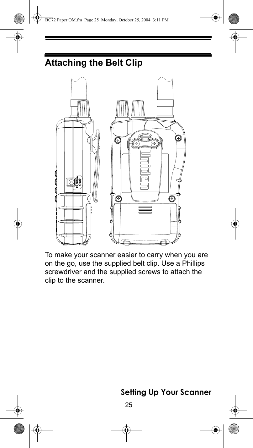 25Setting Up Your ScannerAttaching the Belt ClipTo make your scanner easier to carry when you are on the go, use the supplied belt clip. Use a Phillips screwdriver and the supplied screws to attach the clip to the scanner.BC72 Paper OM.fm  Page 25  Monday, October 25, 2004  3:11 PM