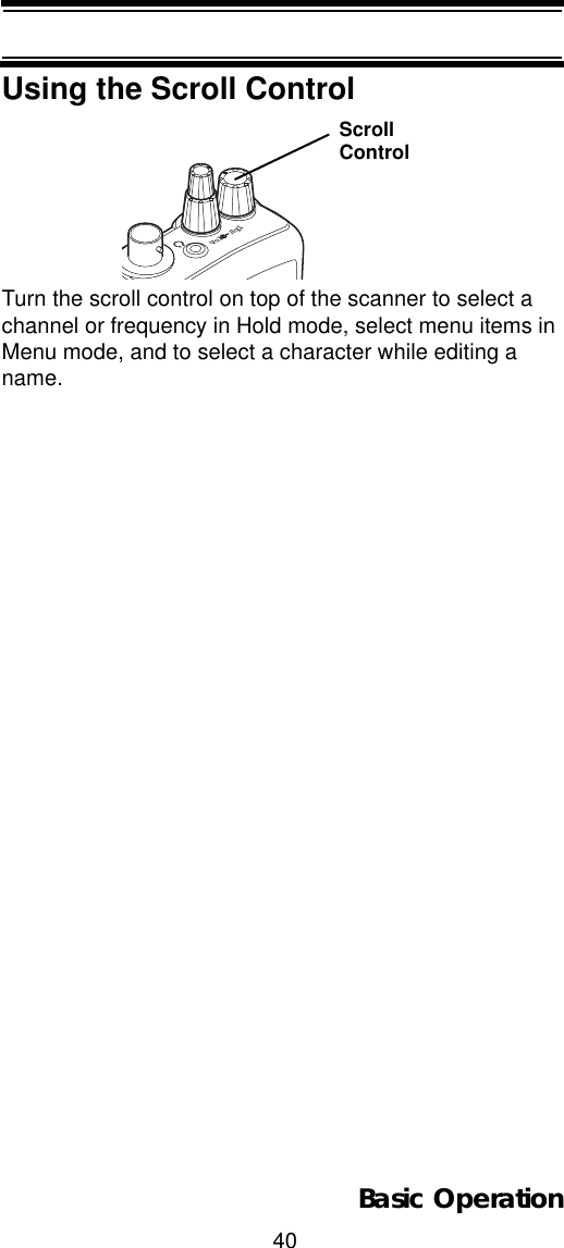 40Basic OperationUsing the Scroll ControlTurn the scroll control on top of the scanner to select a channel or frequency in Hold mode, select menu items in Menu mode, and to select a character while editing a name.Vol SqlScrollControl