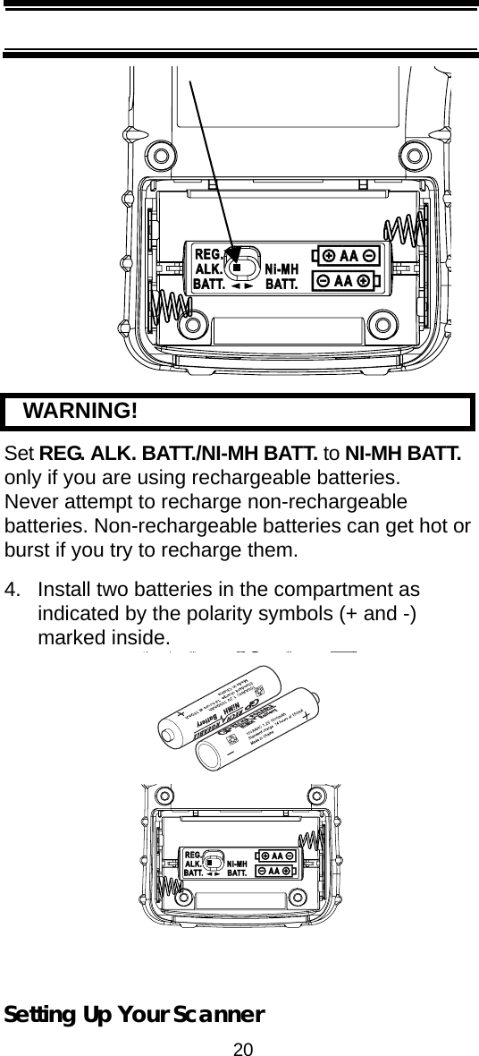 20Setting Up Your Scanner   WARNING! Set REG. ALK. BATT./NI-MH BATT. to NI-MH BATT. only if you are using rechargeable batteries. Never attempt to recharge non-rechargeable batteries. Non-rechargeable batteries can get hot or burst if you try to recharge them.4. Install two batteries in the compartment as indicated by the polarity symbols (+ and -) marked inside.