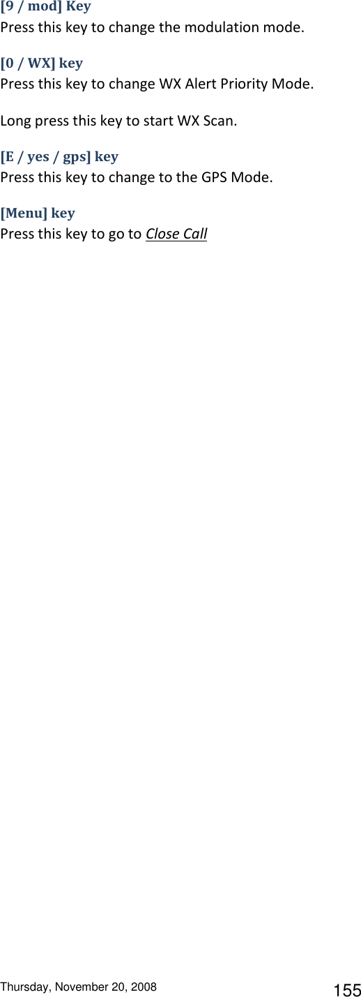 Thursday, November 20, 2008 155 [9 / mod] Key Press this key to change the modulation mode. [0 / WX] key Press this key to change WX Alert Priority Mode. Long press this key to start WX Scan. [E / yes / gps] key Press this key to change to the GPS Mode. [Menu] key Press this key to go to Close Call 