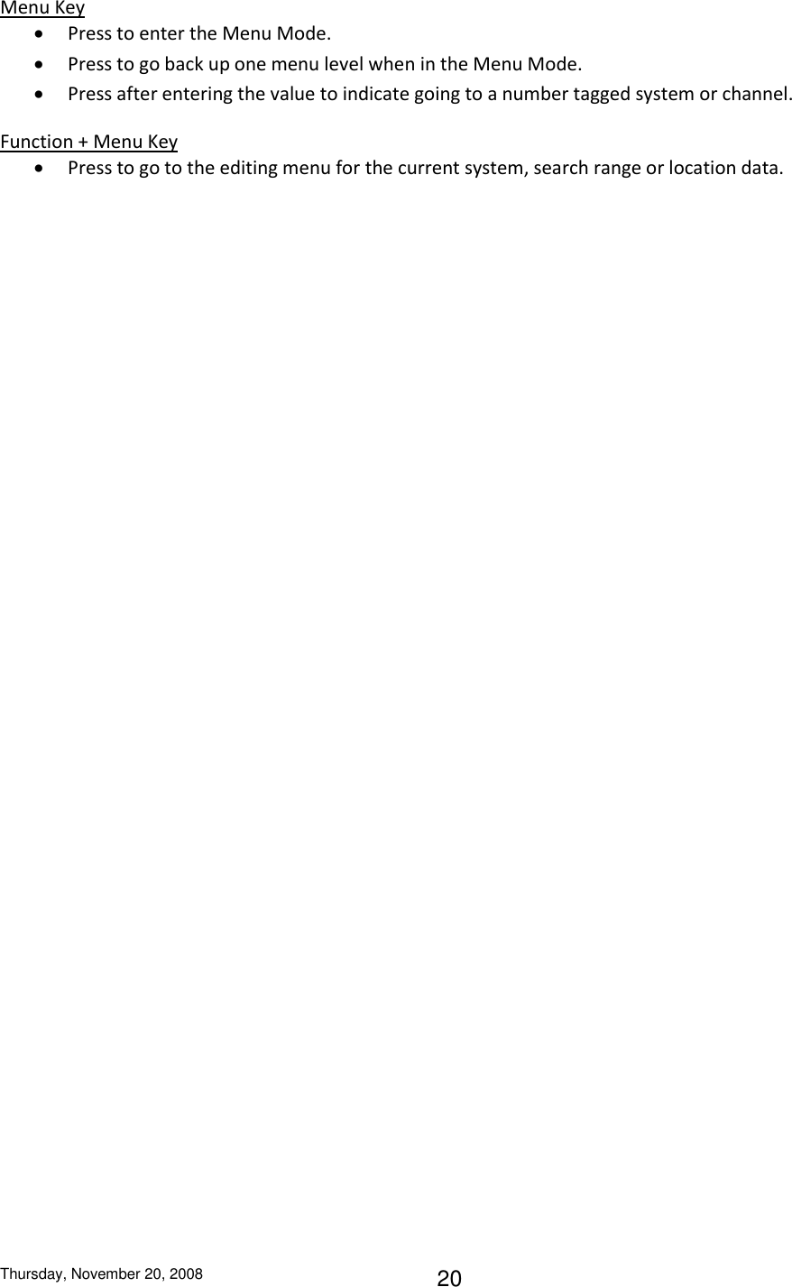 Thursday, November 20, 2008 20 Menu Key  Press to enter the Menu Mode.  Press to go back up one menu level when in the Menu Mode.  Press after entering the value to indicate going to a number tagged system or channel. Function + Menu Key  Press to go to the editing menu for the current system, search range or location data. 