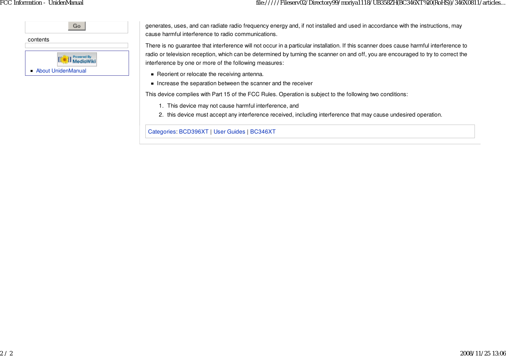 About UnidenManualgenerates, uses, and can radiate radio frequency energy and, if not installed and used in accordance with the instructions, maycause harmful interference to radio communications.There is no guarantee that interference will not occur in a particular installation. If this scanner does cause harmful interference toradio or television reception, which can be determined by turning the scanner on and off, you are encouraged to try to correct theinterference by one or more of the following measures:Reorient or relocate the receiving antenna.Increase the separation between the scanner and the receiverThis device complies with Part 15 of the FCC Rules. Operation is subject to the following two conditions:This device may not cause harmful interference, and1.this device must accept any interference received, including interference that may cause undesired operation.2.Categories: BCD396XT | User Guides | BC346XTcontentsFCC Information - UnidenManual file://///Fileserv02/Directory99/moriya1118/UB358ZH(BC346XT%20(RoHS))/346X0811/articles...2 / 2 2008/11/25 13:06