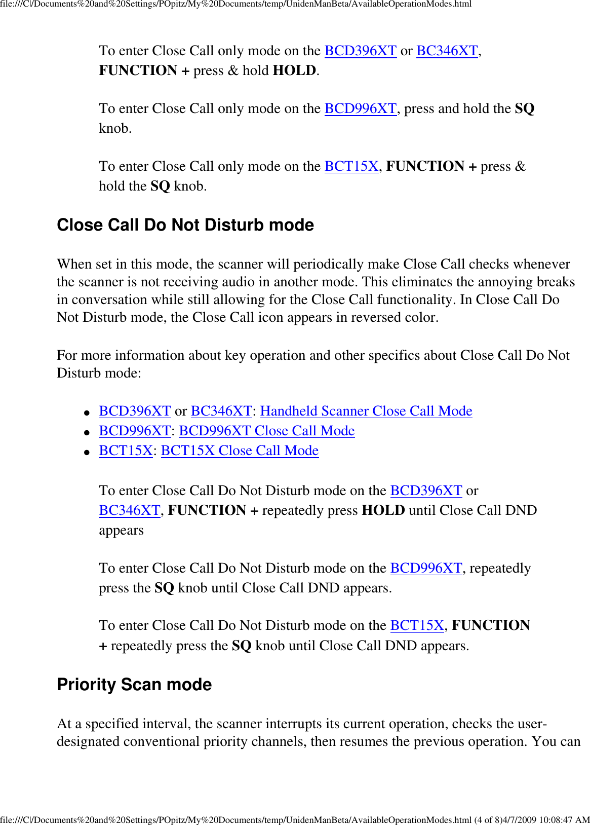 file:///C|/Documents%20and%20Settings/POpitz/My%20Documents/temp/UnidenManBeta/AvailableOperationModes.htmlTo enter Close Call only mode on the BCD396XT or BC346XT, FUNCTION + press &amp; hold HOLD. To enter Close Call only mode on the BCD996XT, press and hold the SQ knob. To enter Close Call only mode on the BCT15X, FUNCTION + press &amp; hold the SQ knob. Close Call Do Not Disturb mode When set in this mode, the scanner will periodically make Close Call checks whenever the scanner is not receiving audio in another mode. This eliminates the annoying breaks in conversation while still allowing for the Close Call functionality. In Close Call Do Not Disturb mode, the Close Call icon appears in reversed color. For more information about key operation and other specifics about Close Call Do Not Disturb mode: ●     BCD396XT or BC346XT: Handheld Scanner Close Call Mode ●     BCD996XT: BCD996XT Close Call Mode ●     BCT15X: BCT15X Close Call Mode To enter Close Call Do Not Disturb mode on the BCD396XT or BC346XT, FUNCTION + repeatedly press HOLD until Close Call DND appears To enter Close Call Do Not Disturb mode on the BCD996XT, repeatedly press the SQ knob until Close Call DND appears. To enter Close Call Do Not Disturb mode on the BCT15X, FUNCTION + repeatedly press the SQ knob until Close Call DND appears. Priority Scan mode At a specified interval, the scanner interrupts its current operation, checks the user-designated conventional priority channels, then resumes the previous operation. You can file:///C|/Documents%20and%20Settings/POpitz/My%20Documents/temp/UnidenManBeta/AvailableOperationModes.html (4 of 8)4/7/2009 10:08:47 AM