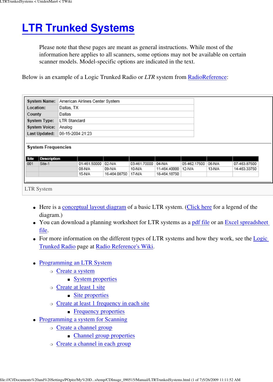 LTRTrunkedSystems &lt; UnidenMan4 &lt; TWikiLTR Trunked Systems Please note that these pages are meant as general instructions. While most of the information here applies to all scanners, some options may not be available on certain scanner models. Model-specific options are indicated in the text. Below is an example of a Logic Trunked Radio or LTR system from RadioReference: LTR System ●     Here is a conceptual layout diagram of a basic LTR system. (Click here for a legend of the diagram.) ●     You can download a planning worksheet for LTR systems as a pdf file or an Excel spreadsheet file. ●     For more information on the different types of LTR systems and how they work, see the Logic Trunked Radio page at Radio Reference&apos;s Wiki. ●     Programming an LTR System ❍     Create a system ■     System properties ❍     Create at least 1 site ■     Site properties ❍     Create at least 1 frequency in each site ■     Frequency properties ●     Programming a system for Scanning ❍     Create a channel group ■     Channel group properties ❍     Create a channel in each group file:///C|/Documents%20and%20Settings/POpitz/My%20D...s/temp/CDImage_090515/Manual/LTRTrunkedSystems.html (1 of 7)5/26/2009 11:11:52 AM