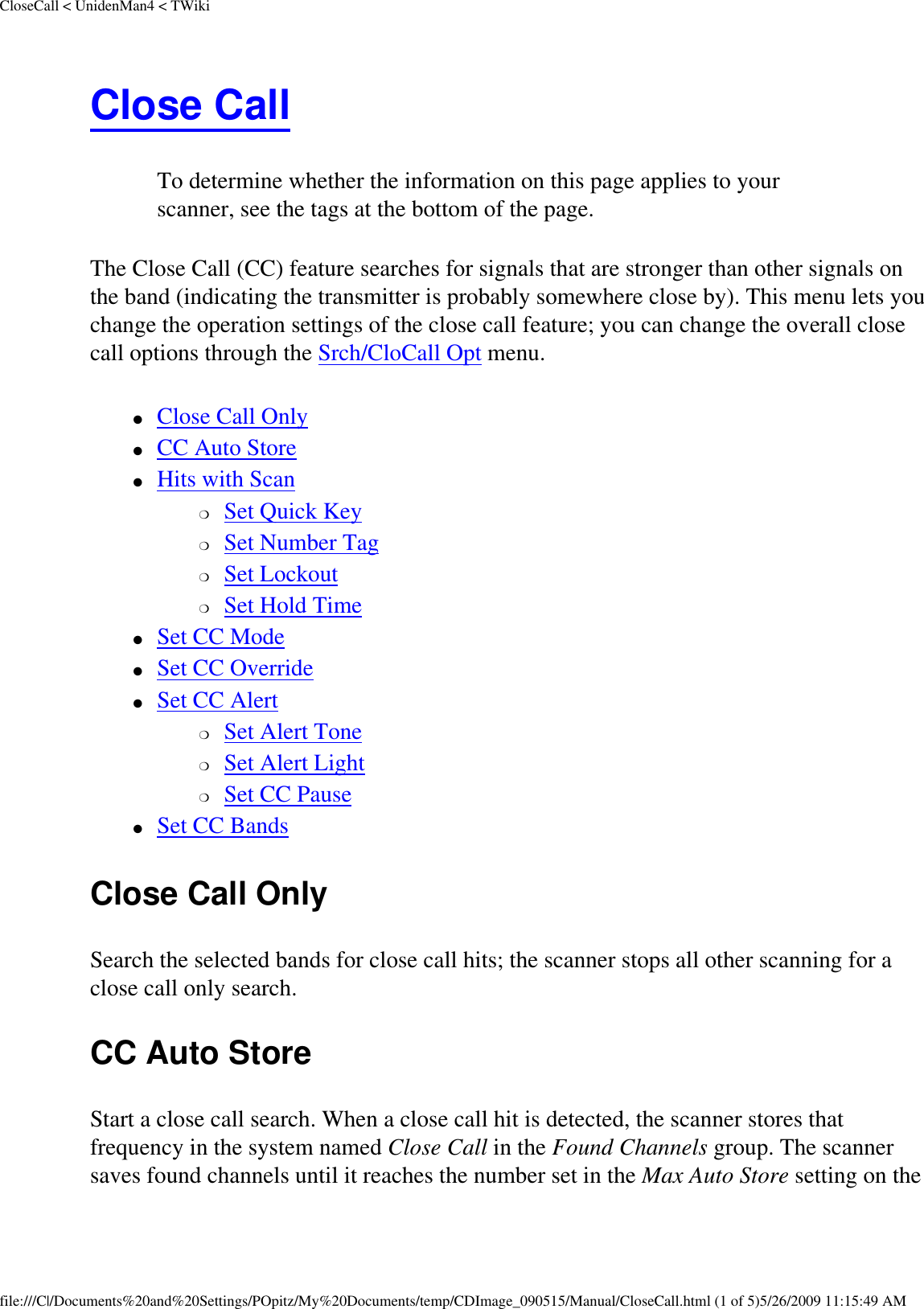 CloseCall &lt; UnidenMan4 &lt; TWikiClose Call To determine whether the information on this page applies to your scanner, see the tags at the bottom of the page.The Close Call (CC) feature searches for signals that are stronger than other signals on the band (indicating the transmitter is probably somewhere close by). This menu lets you change the operation settings of the close call feature; you can change the overall close call options through the Srch/CloCall Opt menu. ●     Close Call Only ●     CC Auto Store ●     Hits with Scan ❍     Set Quick Key ❍     Set Number Tag ❍     Set Lockout ❍     Set Hold Time ●     Set CC Mode ●     Set CC Override ●     Set CC Alert ❍     Set Alert Tone ❍     Set Alert Light ❍     Set CC Pause ●     Set CC Bands Close Call Only Search the selected bands for close call hits; the scanner stops all other scanning for a close call only search. CC Auto Store Start a close call search. When a close call hit is detected, the scanner stores that frequency in the system named Close Call in the Found Channels group. The scanner saves found channels until it reaches the number set in the Max Auto Store setting on the file:///C|/Documents%20and%20Settings/POpitz/My%20Documents/temp/CDImage_090515/Manual/CloseCall.html (1 of 5)5/26/2009 11:15:49 AM