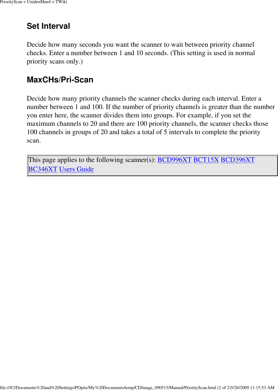 PriorityScan &lt; UnidenMan4 &lt; TWikiSet Interval Decide how many seconds you want the scanner to wait between priority channel checks. Enter a number between 1 and 10 seconds. (This setting is used in normal priority scans only.) MaxCHs/Pri-Scan Decide how many priority channels the scanner checks during each interval. Enter a number between 1 and 100. If the number of priority channels is greater than the number you enter here, the scanner divides them into groups. For example, if you set the maximum channels to 20 and there are 100 priority channels, the scanner checks those 100 channels in groups of 20 and takes a total of 5 intervals to complete the priority scan. This page applies to the following scanner(s): BCD996XT BCT15X BCD396XT BC346XT Users Guide file:///C|/Documents%20and%20Settings/POpitz/My%20Documents/temp/CDImage_090515/Manual/PriorityScan.html (2 of 2)5/26/2009 11:15:53 AM