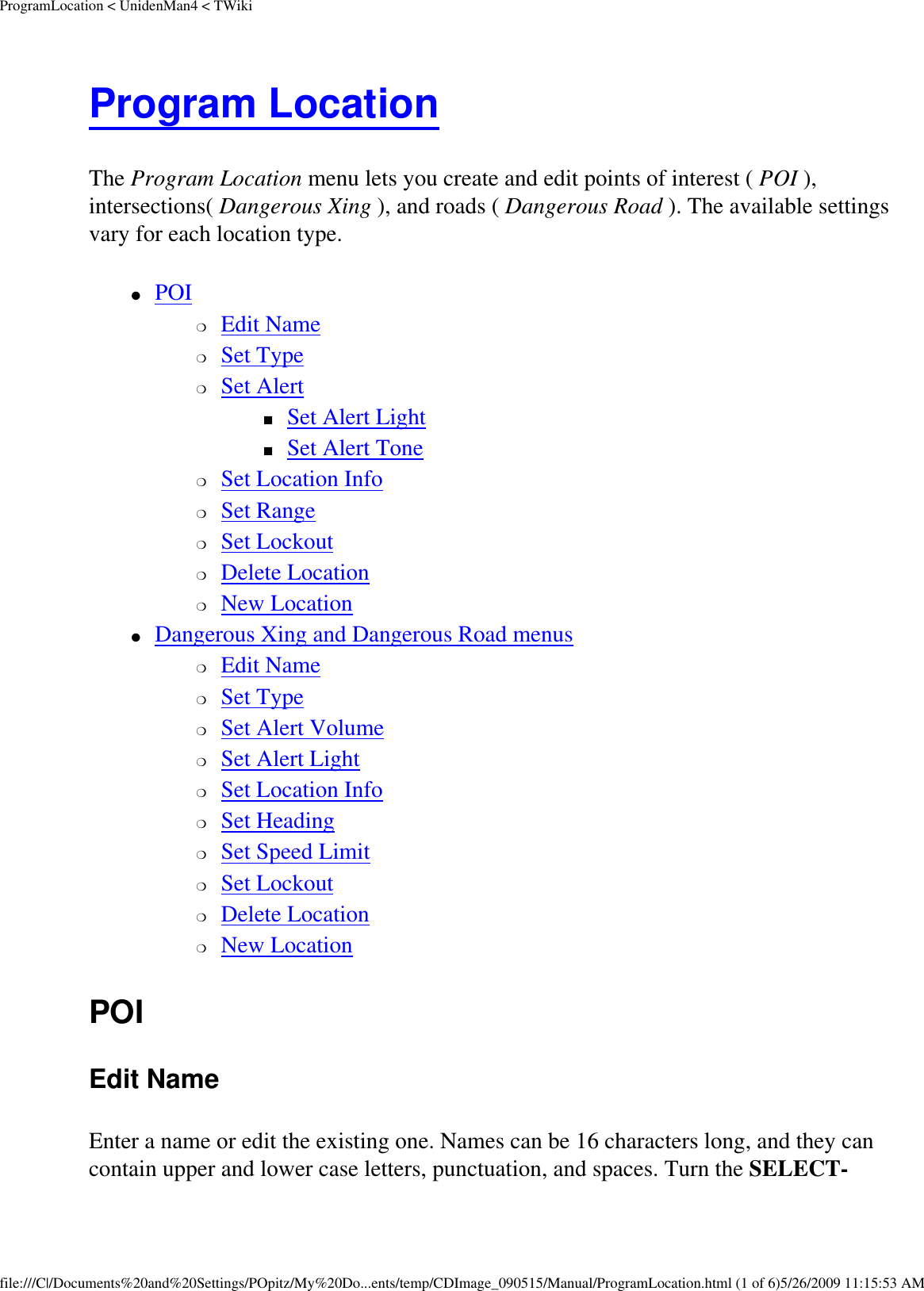 ProgramLocation &lt; UnidenMan4 &lt; TWikiProgram Location The Program Location menu lets you create and edit points of interest ( POI ), intersections( Dangerous Xing ), and roads ( Dangerous Road ). The available settings vary for each location type. ●     POI ❍     Edit Name ❍     Set Type ❍     Set Alert ■     Set Alert Light ■     Set Alert Tone ❍     Set Location Info ❍     Set Range ❍     Set Lockout ❍     Delete Location ❍     New Location ●     Dangerous Xing and Dangerous Road menus ❍     Edit Name ❍     Set Type ❍     Set Alert Volume ❍     Set Alert Light ❍     Set Location Info ❍     Set Heading ❍     Set Speed Limit ❍     Set Lockout ❍     Delete Location ❍     New Location POI Edit Name Enter a name or edit the existing one. Names can be 16 characters long, and they can contain upper and lower case letters, punctuation, and spaces. Turn the SELECT-file:///C|/Documents%20and%20Settings/POpitz/My%20Do...ents/temp/CDImage_090515/Manual/ProgramLocation.html (1 of 6)5/26/2009 11:15:53 AM