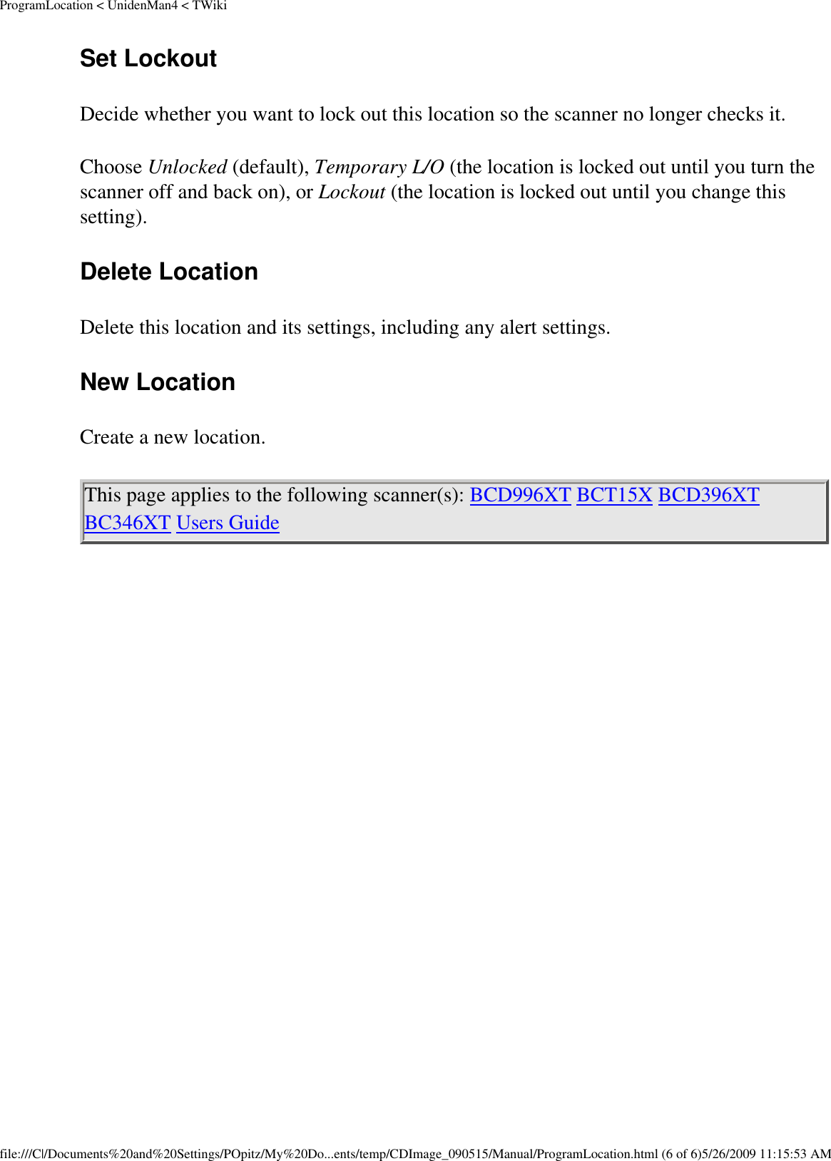 ProgramLocation &lt; UnidenMan4 &lt; TWikiSet Lockout Decide whether you want to lock out this location so the scanner no longer checks it. Choose Unlocked (default), Temporary L/O (the location is locked out until you turn the scanner off and back on), or Lockout (the location is locked out until you change this setting). Delete Location Delete this location and its settings, including any alert settings. New Location Create a new location. This page applies to the following scanner(s): BCD996XT BCT15X BCD396XT BC346XT Users Guide file:///C|/Documents%20and%20Settings/POpitz/My%20Do...ents/temp/CDImage_090515/Manual/ProgramLocation.html (6 of 6)5/26/2009 11:15:53 AM