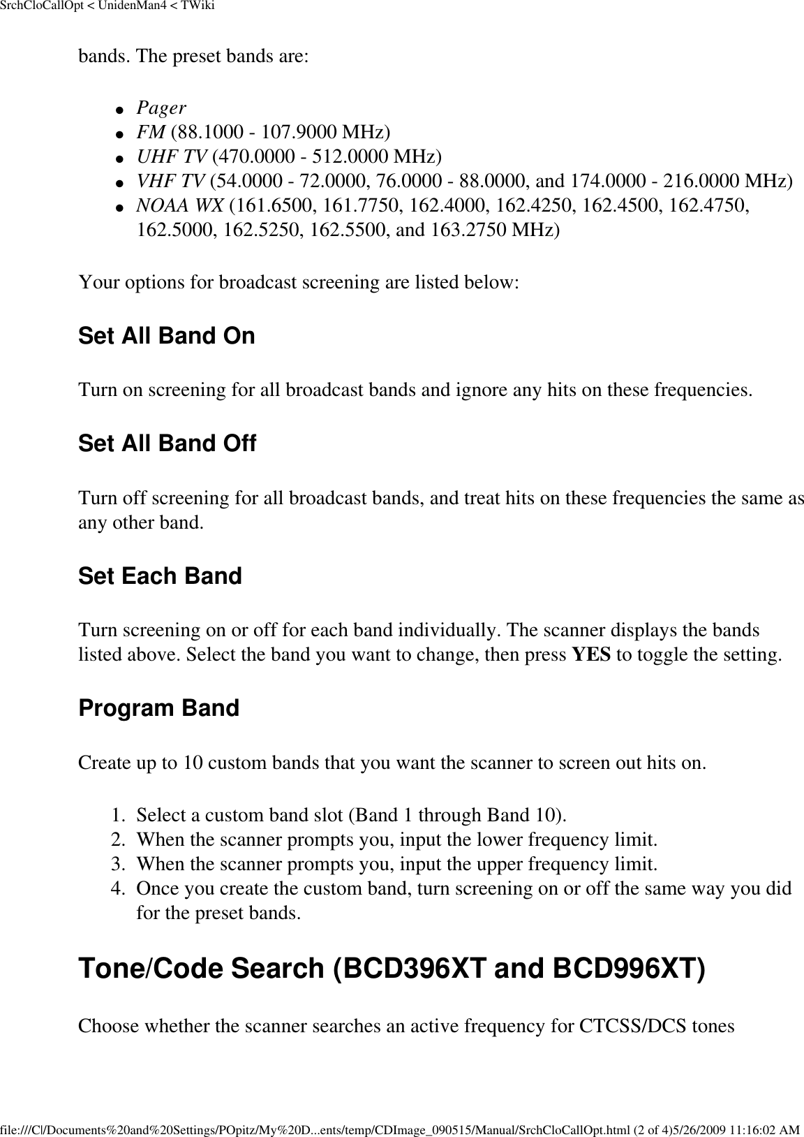 SrchCloCallOpt &lt; UnidenMan4 &lt; TWikibands. The preset bands are: ●     Pager ●     FM (88.1000 - 107.9000 MHz) ●     UHF TV (470.0000 - 512.0000 MHz) ●     VHF TV (54.0000 - 72.0000, 76.0000 - 88.0000, and 174.0000 - 216.0000 MHz) ●     NOAA WX (161.6500, 161.7750, 162.4000, 162.4250, 162.4500, 162.4750, 162.5000, 162.5250, 162.5500, and 163.2750 MHz) Your options for broadcast screening are listed below: Set All Band On Turn on screening for all broadcast bands and ignore any hits on these frequencies. Set All Band Off Turn off screening for all broadcast bands, and treat hits on these frequencies the same as any other band. Set Each Band Turn screening on or off for each band individually. The scanner displays the bands listed above. Select the band you want to change, then press YES to toggle the setting. Program Band Create up to 10 custom bands that you want the scanner to screen out hits on. 1.  Select a custom band slot (Band 1 through Band 10). 2.  When the scanner prompts you, input the lower frequency limit. 3.  When the scanner prompts you, input the upper frequency limit. 4.  Once you create the custom band, turn screening on or off the same way you did for the preset bands. Tone/Code Search (BCD396XT and BCD996XT) Choose whether the scanner searches an active frequency for CTCSS/DCS tones file:///C|/Documents%20and%20Settings/POpitz/My%20D...ents/temp/CDImage_090515/Manual/SrchCloCallOpt.html (2 of 4)5/26/2009 11:16:02 AM