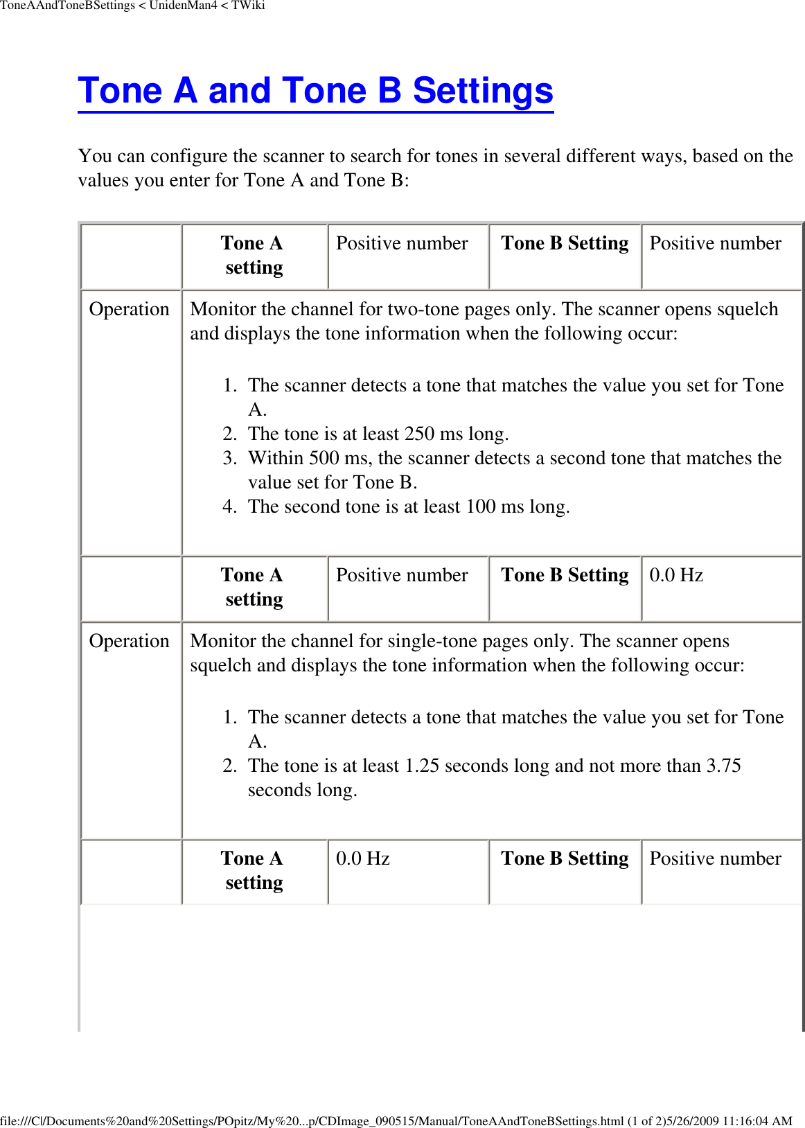 ToneAAndToneBSettings &lt; UnidenMan4 &lt; TWikiTone A and Tone B Settings You can configure the scanner to search for tones in several different ways, based on the values you enter for Tone A and Tone B:    Tone A setting  Positive number  Tone B Setting  Positive number Operation  Monitor the channel for two-tone pages only. The scanner opens squelch and displays the tone information when the following occur: 1.  The scanner detects a tone that matches the value you set for Tone A. 2.  The tone is at least 250 ms long.3.  Within 500 ms, the scanner detects a second tone that matches the value set for Tone B.4.  The second tone is at least 100 ms long.   Tone A setting  Positive number  Tone B Setting  0.0 Hz Operation  Monitor the channel for single-tone pages only. The scanner opens squelch and displays the tone information when the following occur: 1.  The scanner detects a tone that matches the value you set for Tone A.2.  The tone is at least 1.25 seconds long and not more than 3.75 seconds long.   Tone A setting  0.0 Hz  Tone B Setting  Positive number file:///C|/Documents%20and%20Settings/POpitz/My%20...p/CDImage_090515/Manual/ToneAAndToneBSettings.html (1 of 2)5/26/2009 11:16:04 AM