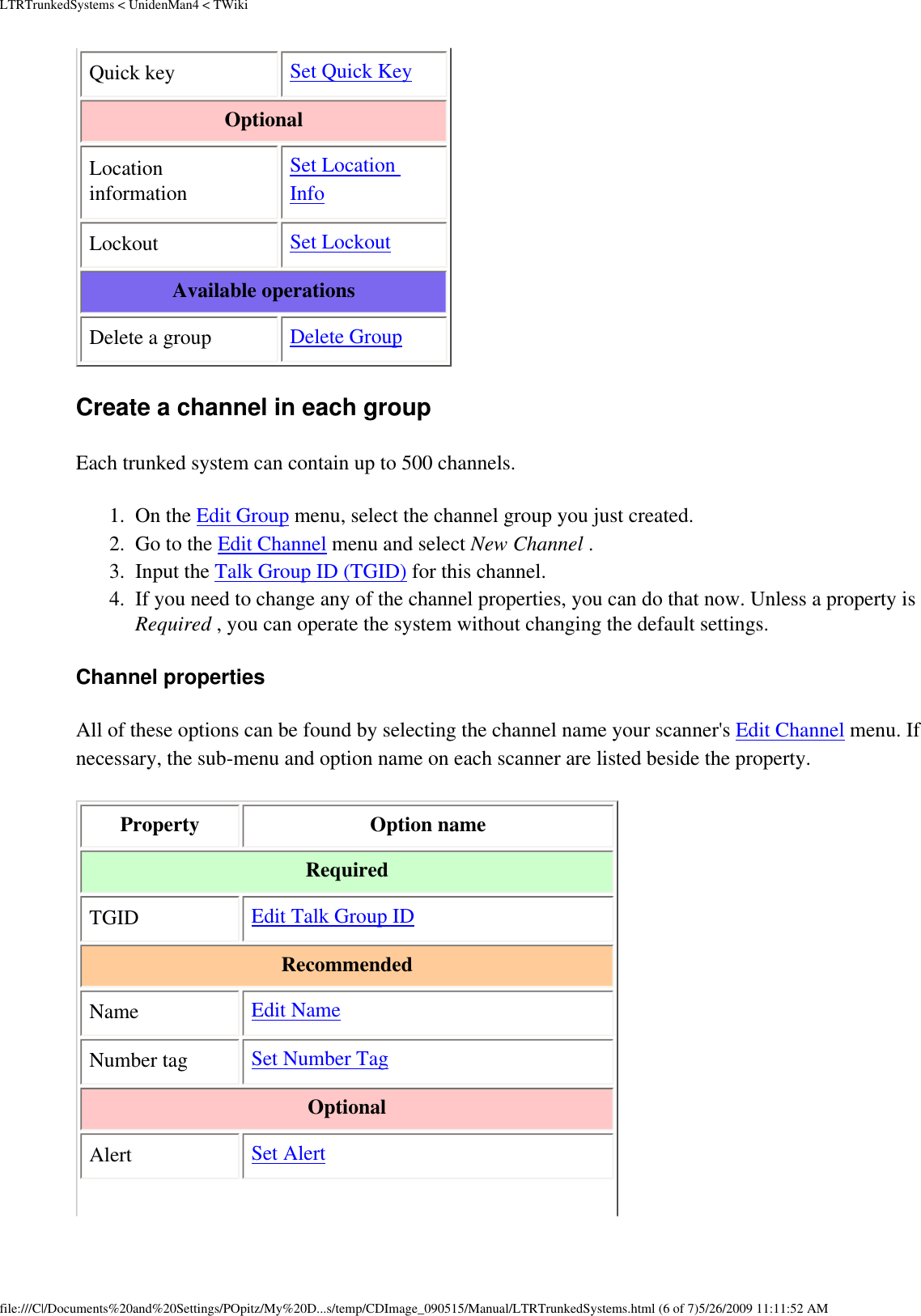 LTRTrunkedSystems &lt; UnidenMan4 &lt; TWikiQuick key  Set Quick Key Optional Location information Set Location Info Lockout  Set Lockout Available operations Delete a group  Delete Group Create a channel in each group Each trunked system can contain up to 500 channels. 1.  On the Edit Group menu, select the channel group you just created. 2.  Go to the Edit Channel menu and select New Channel . 3.  Input the Talk Group ID (TGID) for this channel. 4.  If you need to change any of the channel properties, you can do that now. Unless a property is Required , you can operate the system without changing the default settings. Channel properties All of these options can be found by selecting the channel name your scanner&apos;s Edit Channel menu. If necessary, the sub-menu and option name on each scanner are listed beside the property. Property  Option name Required TGID  Edit Talk Group ID Recommended Name  Edit Name Number tag  Set Number Tag Optional Alert  Set Alert file:///C|/Documents%20and%20Settings/POpitz/My%20D...s/temp/CDImage_090515/Manual/LTRTrunkedSystems.html (6 of 7)5/26/2009 11:11:52 AM