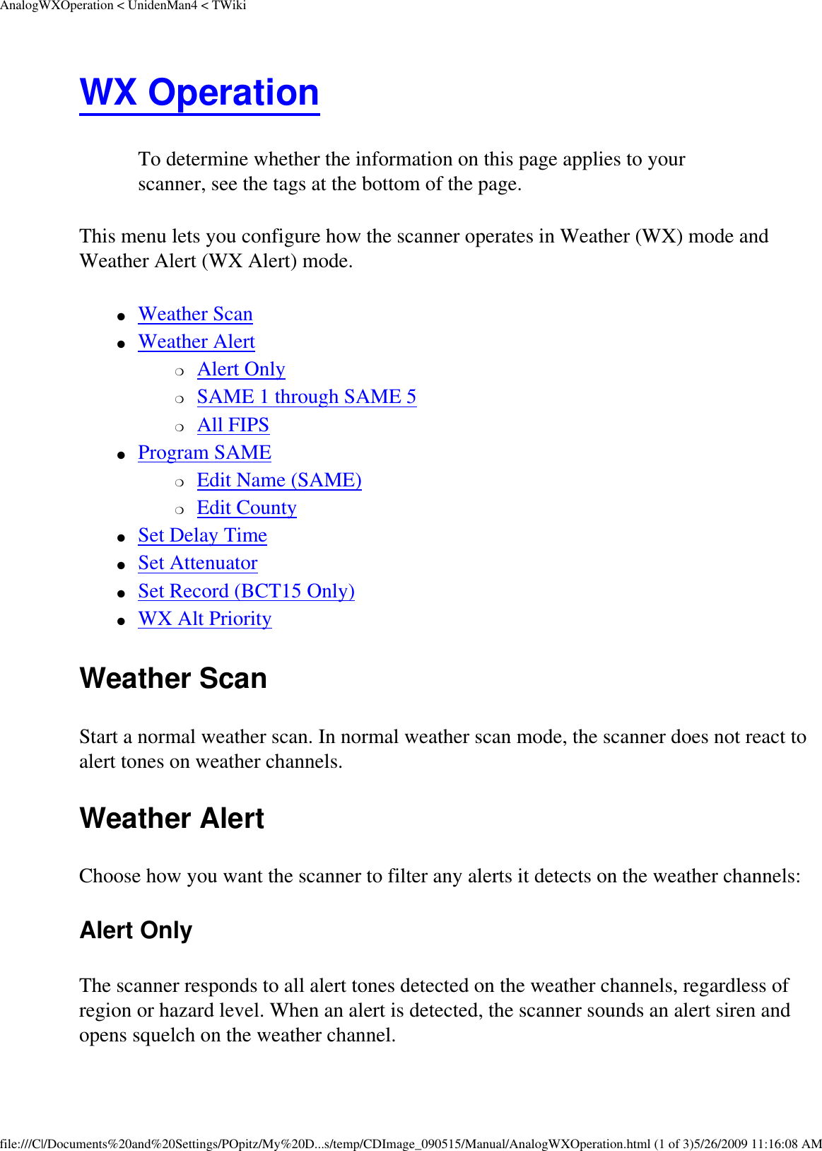 AnalogWXOperation &lt; UnidenMan4 &lt; TWikiWX Operation To determine whether the information on this page applies to your scanner, see the tags at the bottom of the page.This menu lets you configure how the scanner operates in Weather (WX) mode and Weather Alert (WX Alert) mode. ●     Weather Scan ●     Weather Alert ❍     Alert Only ❍     SAME 1 through SAME 5 ❍     All FIPS ●     Program SAME ❍     Edit Name (SAME) ❍     Edit County ●     Set Delay Time ●     Set Attenuator ●     Set Record (BCT15 Only) ●     WX Alt Priority Weather Scan Start a normal weather scan. In normal weather scan mode, the scanner does not react to alert tones on weather channels. Weather Alert Choose how you want the scanner to filter any alerts it detects on the weather channels: Alert Only The scanner responds to all alert tones detected on the weather channels, regardless of region or hazard level. When an alert is detected, the scanner sounds an alert siren and opens squelch on the weather channel. file:///C|/Documents%20and%20Settings/POpitz/My%20D...s/temp/CDImage_090515/Manual/AnalogWXOperation.html (1 of 3)5/26/2009 11:16:08 AM