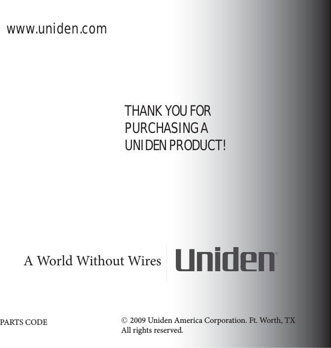 THANK YOU FOR PURCHASING A UNIDEN PRODUCT!A World Without Wires©2009 Uniden America Corporation. Ft. Worth, TXAll rights reserved.PARTS CODEwww.uniden.com