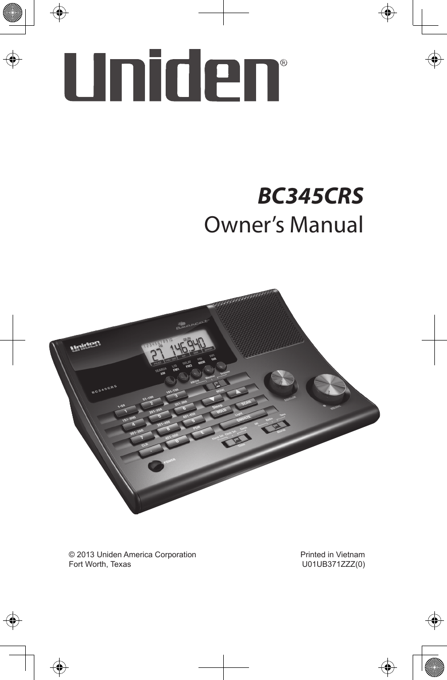 BC345CRS Owner’s Manual  © 2013 Uniden America Corporation  Printed in Vietnam  Fort Worth, Texas  U01UB371ZZZ(0)