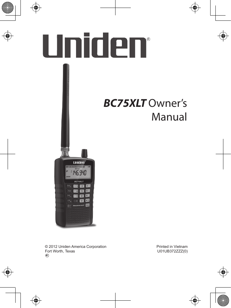 BC75XLT Owner’s Manual  © 2012 Uniden America Corporation  Printed in Vietnam  Fort Worth, Texas  U01UB372ZZZ(0)BC