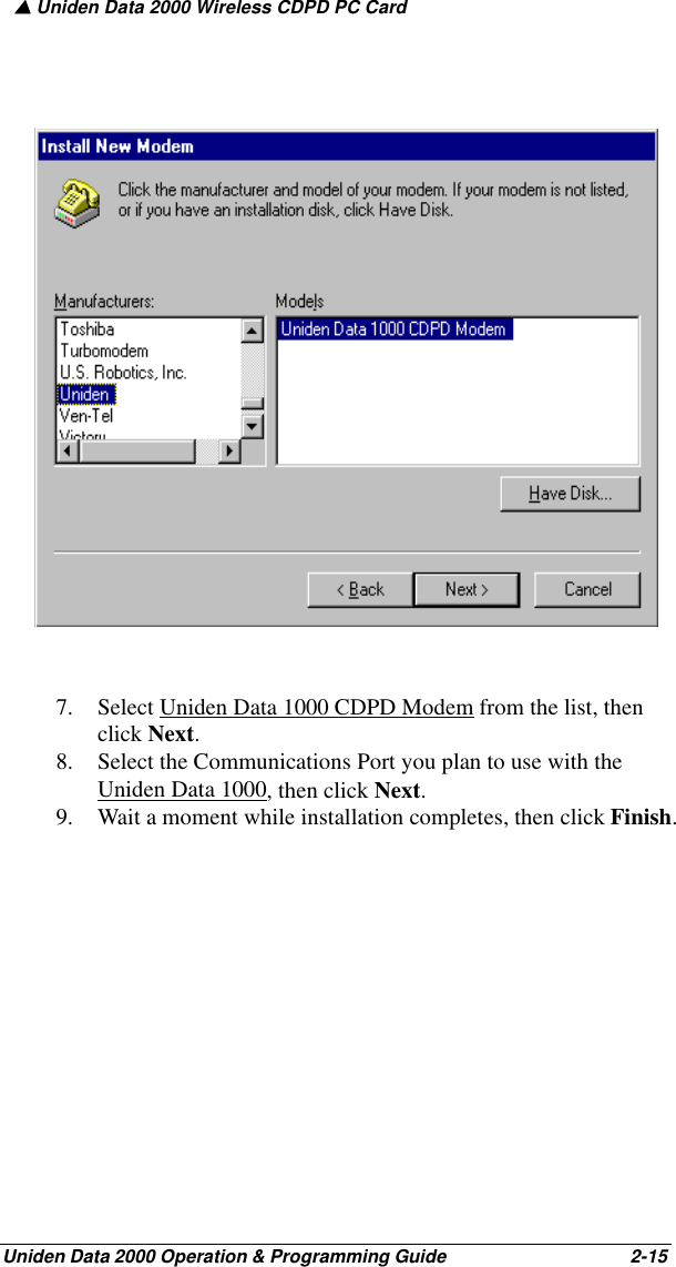 ▲ Uniden Data 2000 Wireless CDPD PC CardUniden Data 2000 Operation &amp; Programming Guide                                        2-157. Select Uniden Data 1000 CDPD Modem from the list, then click Next.8. Select the Communications Port you plan to use with the Uniden Data 1000, then click Next.9. Wait a moment while installation completes, then click Finish.