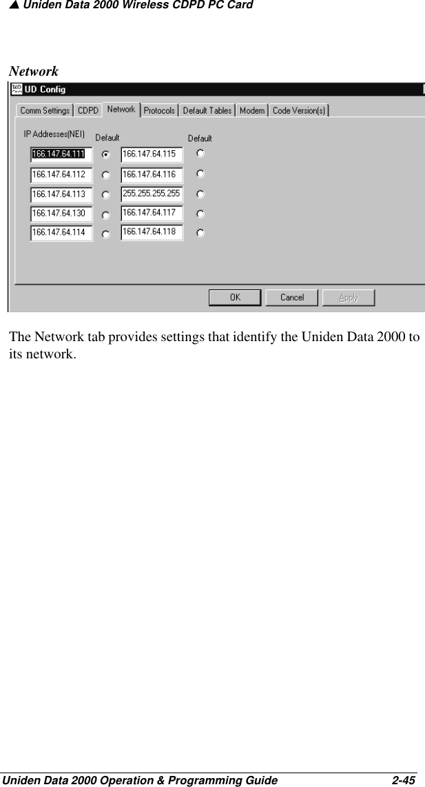 ▲ Uniden Data 2000 Wireless CDPD PC CardUniden Data 2000 Operation &amp; Programming Guide                                        2-45NetworkThe Network tab provides settings that identify the Uniden Data 2000 to its network.