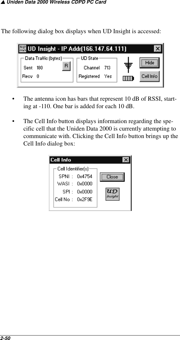 ▲ Uniden Data 2000 Wireless CDPD PC Card2-50   The following dialog box displays when UD Insight is accessed:• The antenna icon has bars that represent 10 dB of RSSI, start-ing at -110. One bar is added for each 10 dB.• The Cell Info button displays information regarding the spe-cific cell that the Uniden Data 2000 is currently attempting to communicate with. Clicking the Cell Info button brings up the Cell Info dialog box: