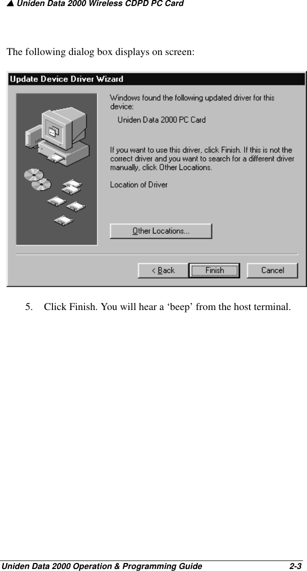 ▲ Uniden Data 2000 Wireless CDPD PC CardUniden Data 2000 Operation &amp; Programming Guide                                        2-3The following dialog box displays on screen:5. Click Finish. You will hear a ‘beep’ from the host terminal.