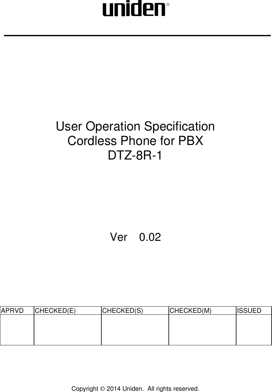             User Operation Specification  Cordless Phone for PBX DTZ-8R-1         Ver 0.02         APRVD CHECKED(E)  CHECKED(S)  CHECKED(M)  ISSUED              Copyright  2014 Uniden.  All rights reserved.