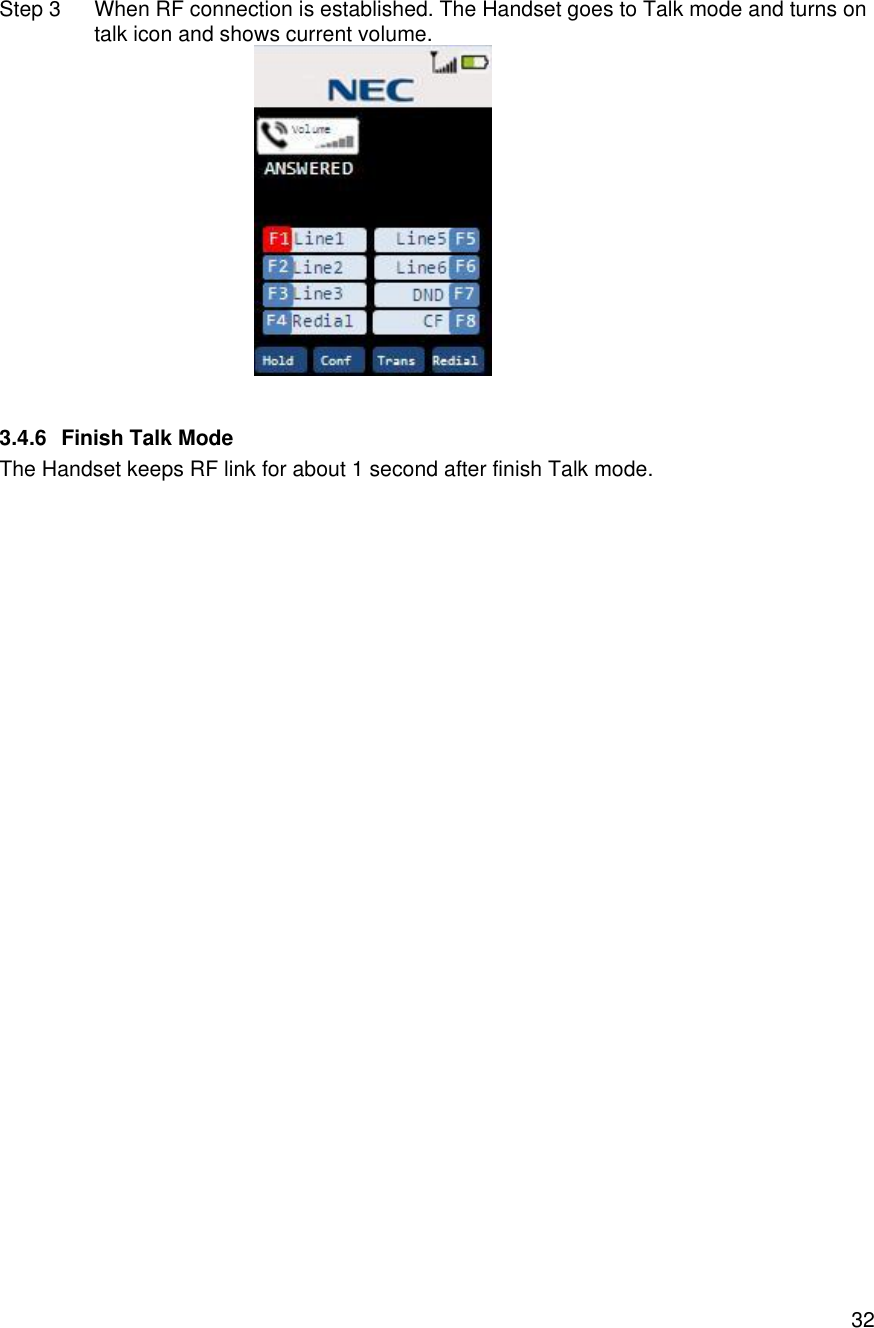    32 Step 3 When RF connection is established. The Handset goes to Talk mode and turns on talk icon and shows current volume.   3.4.6 Finish Talk Mode The Handset keeps RF link for about 1 second after finish Talk mode.  